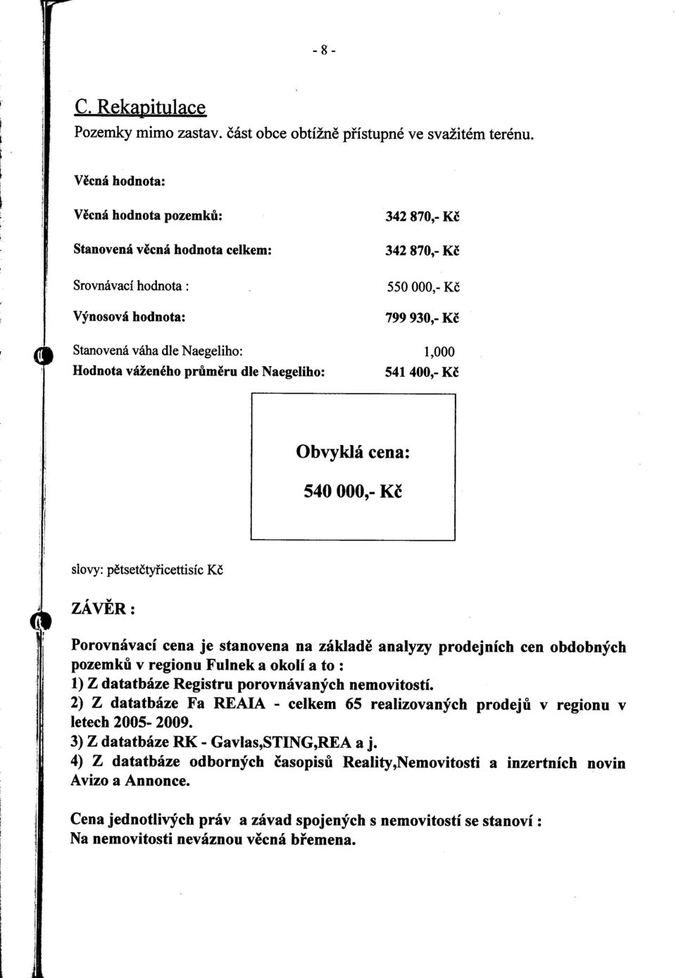 870,- Kč 550 000,- Kč 799 930,- Kč 1,000 541400,- Kč Obvyklá cena: 540 000 9- Kč slovy: pětsetčtyřicettisíc Kč ZÁVĚR: Porovnávací cena je stanovena na základ ě analyzy prodejních cen obdobných