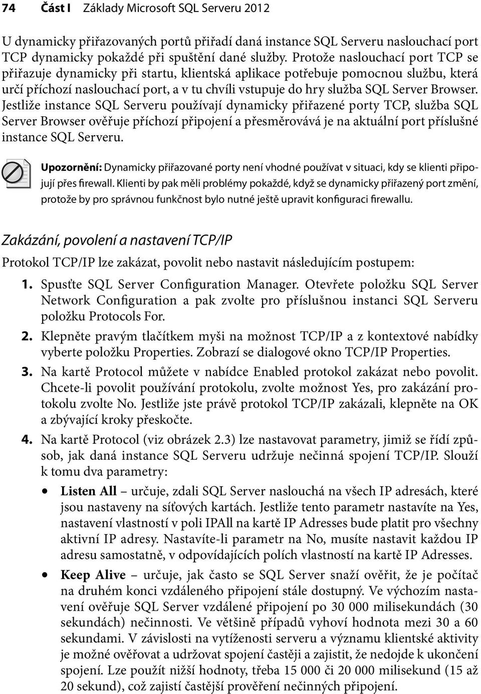 Browser. Jestliže instance SQL Serveru používají dynamicky přiřazené porty TCP, služba SQL Server Browser ověřuje příchozí připojení a přesměrovává je na aktuální port příslušné instance SQL Serveru.