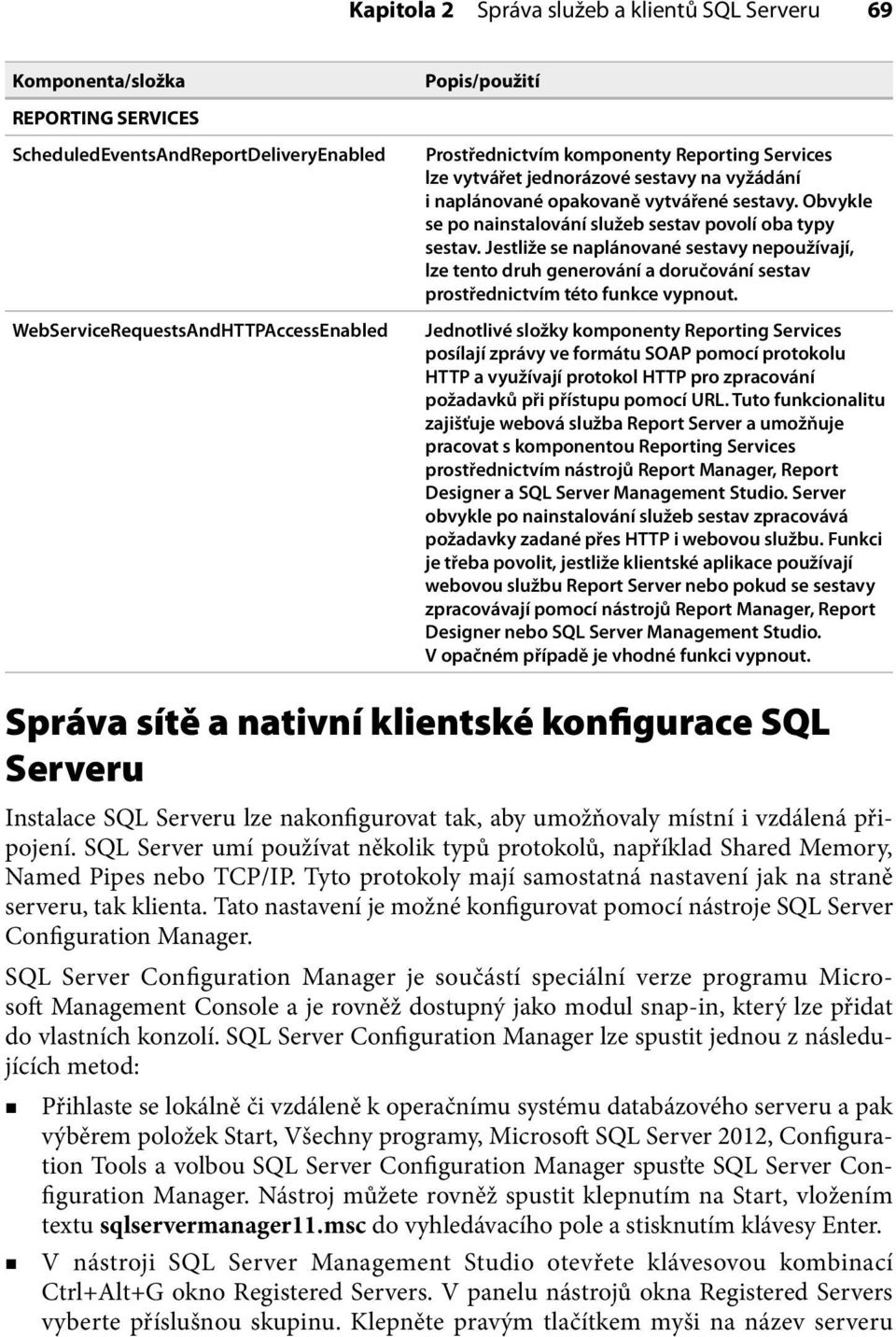 Jestliže se naplánované sestavy nepoužívají, lze tento druh generování a doručování sestav prostřednictvím této funkce vypnout.