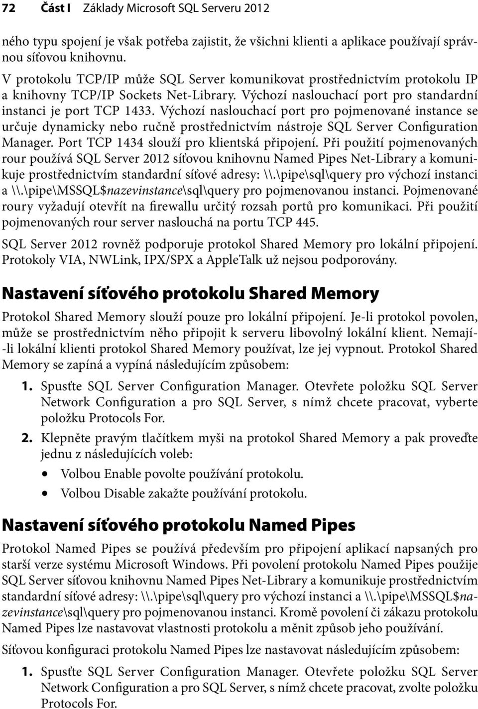 Výchozí naslouchací port pro pojmenované instance se určuje dynamicky nebo ručně prostřednictvím nástroje SQL Server Configuration Manager. Port TCP 1434 slouží pro klientská připojení.