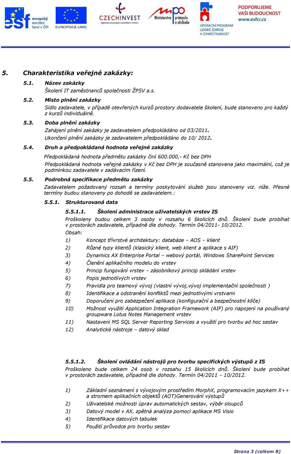 Doba plnění zakázky Zahájení plnění zakázky je zadavatelem předpokládáno od 03/2011. Ukončení plnění zakázky je zadavatelem předpokládáno do 10/ 2012. 5.4.