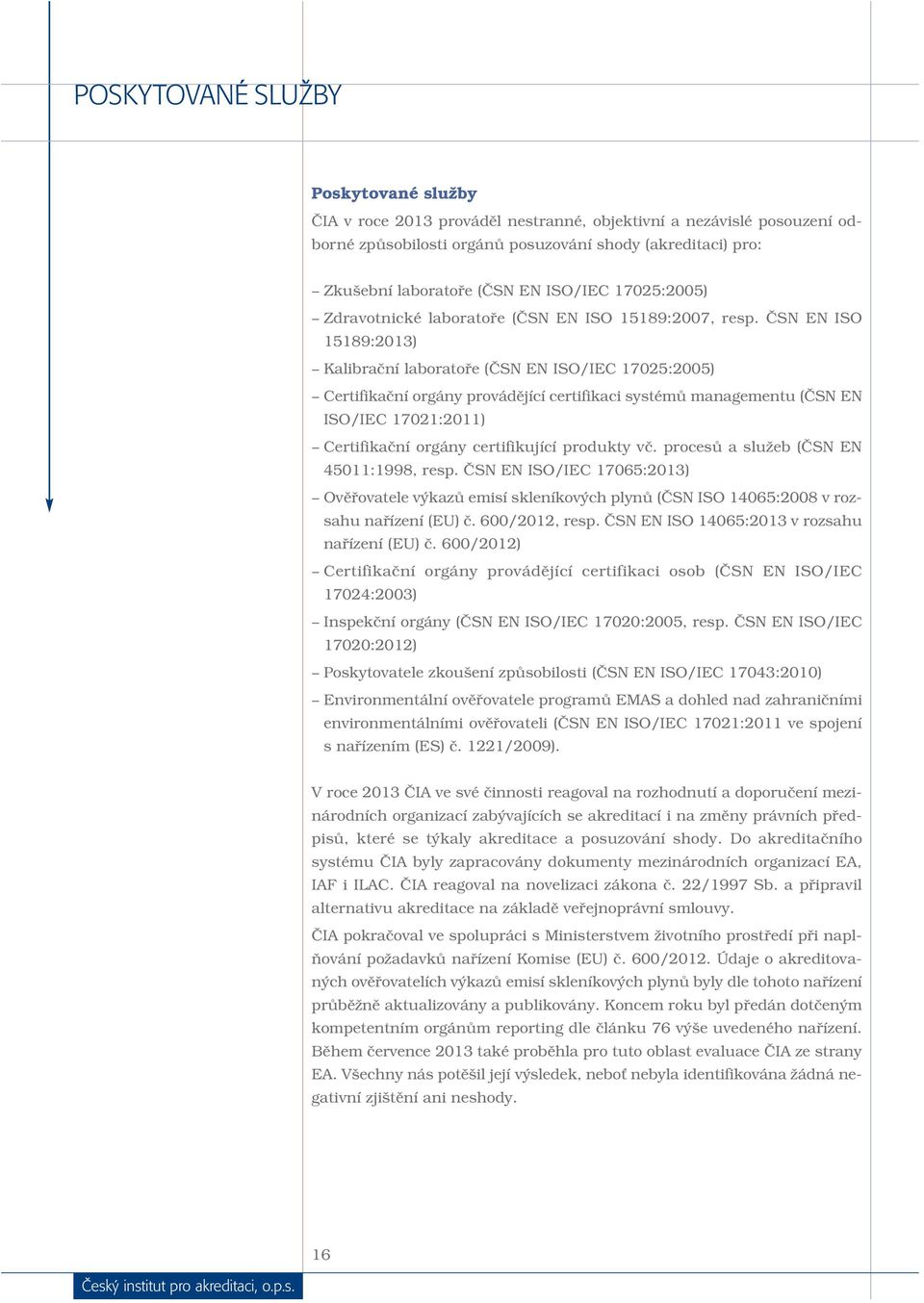 ČSN EN ISO 15189:2013) Kalibrační laboratoře (ČSN EN ISO/IEC 17025:2005) Certifikační orgány provádějící certifikaci systémů managementu (ČSN EN ISO/IEC 17021:2011) Certifikační orgány certifikující