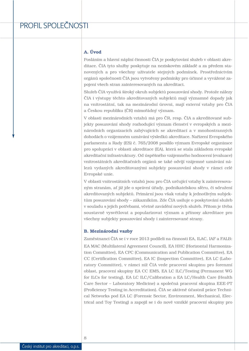 Prostřednictvím orgánů společnosti ČIA jsou vytvořeny podmínky pro účinné a vyvážené zapojení všech stran zainteresovaných na akreditaci. Služeb ČIA využívá široký okruh subjektů posuzování shody.