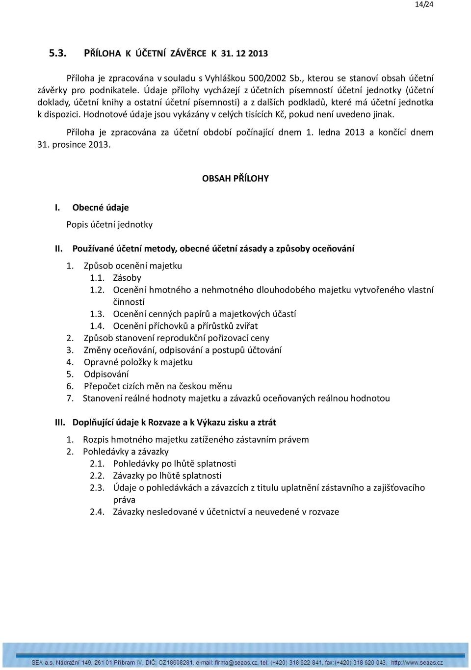Hodnotové údaje jsou vykázány v celých tisících Kč, pokud není uvedeno jinak. Příloha je zpracována za účetní období počínající dnem 1. ledna 2013 a končící dnem 31. prosince 2013. OBSAH PŘÍLOHY I.