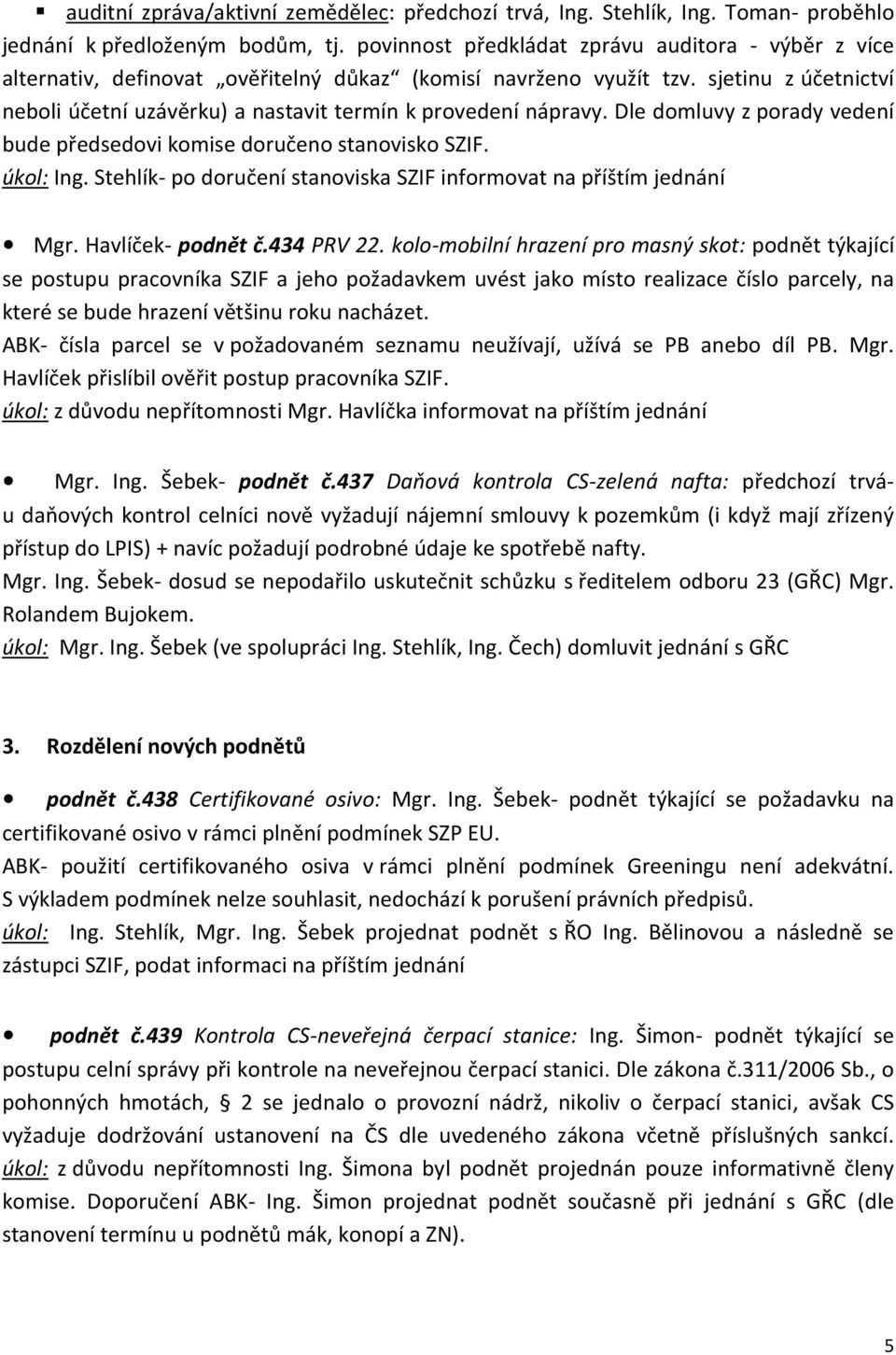 sjetinu z účetnictví neboli účetní uzávěrku) a nastavit termín k provedení nápravy. Dle domluvy z porady vedení bude předsedovi komise doručeno stanovisko SZIF. úkol: Ing.