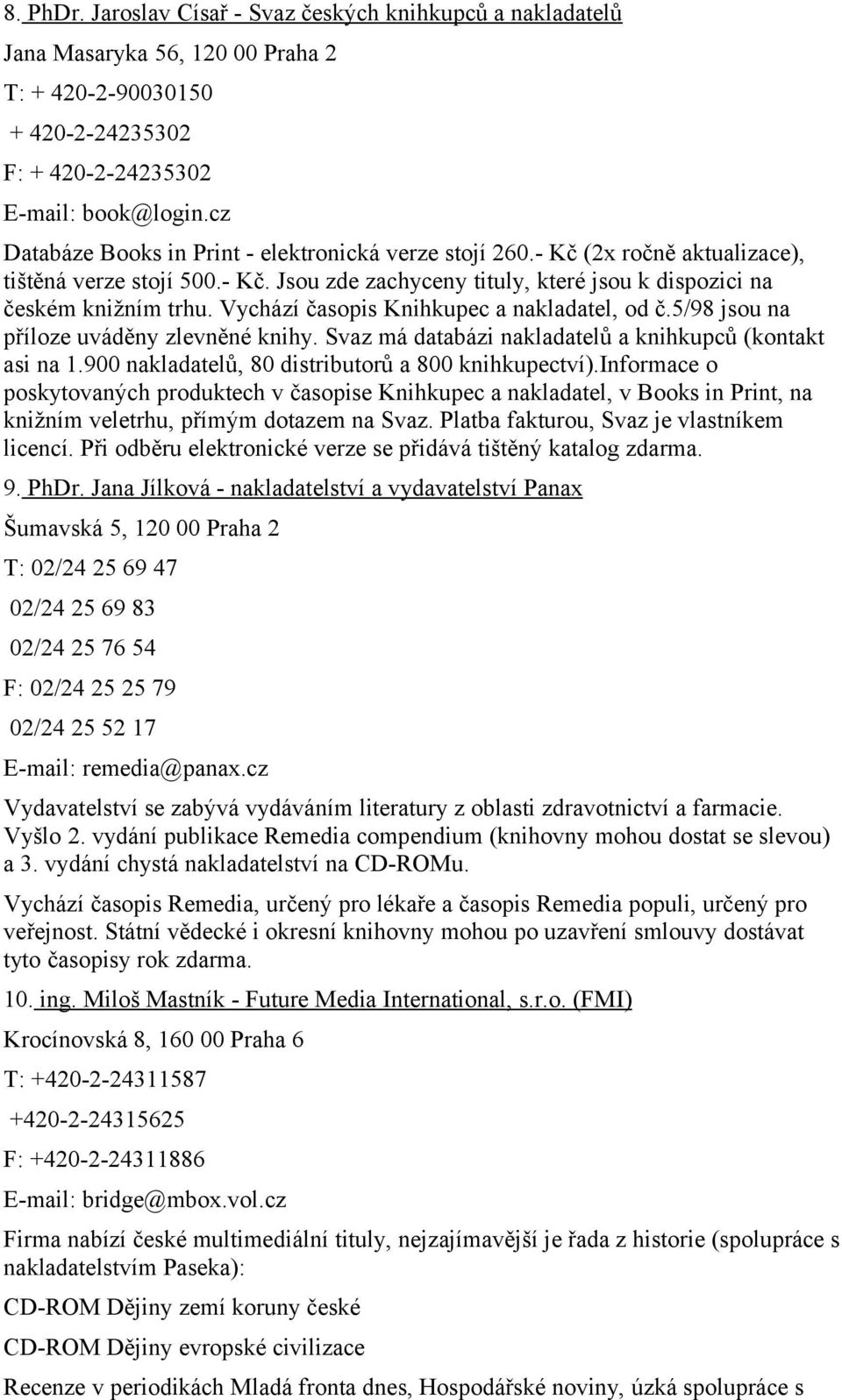 Vychází časopis Knihkupec a nakladatel, od č.5/98 jsou na příloze uváděny zlevněné knihy. Svaz má databázi nakladatelů a knihkupců (kontakt asi na 1.