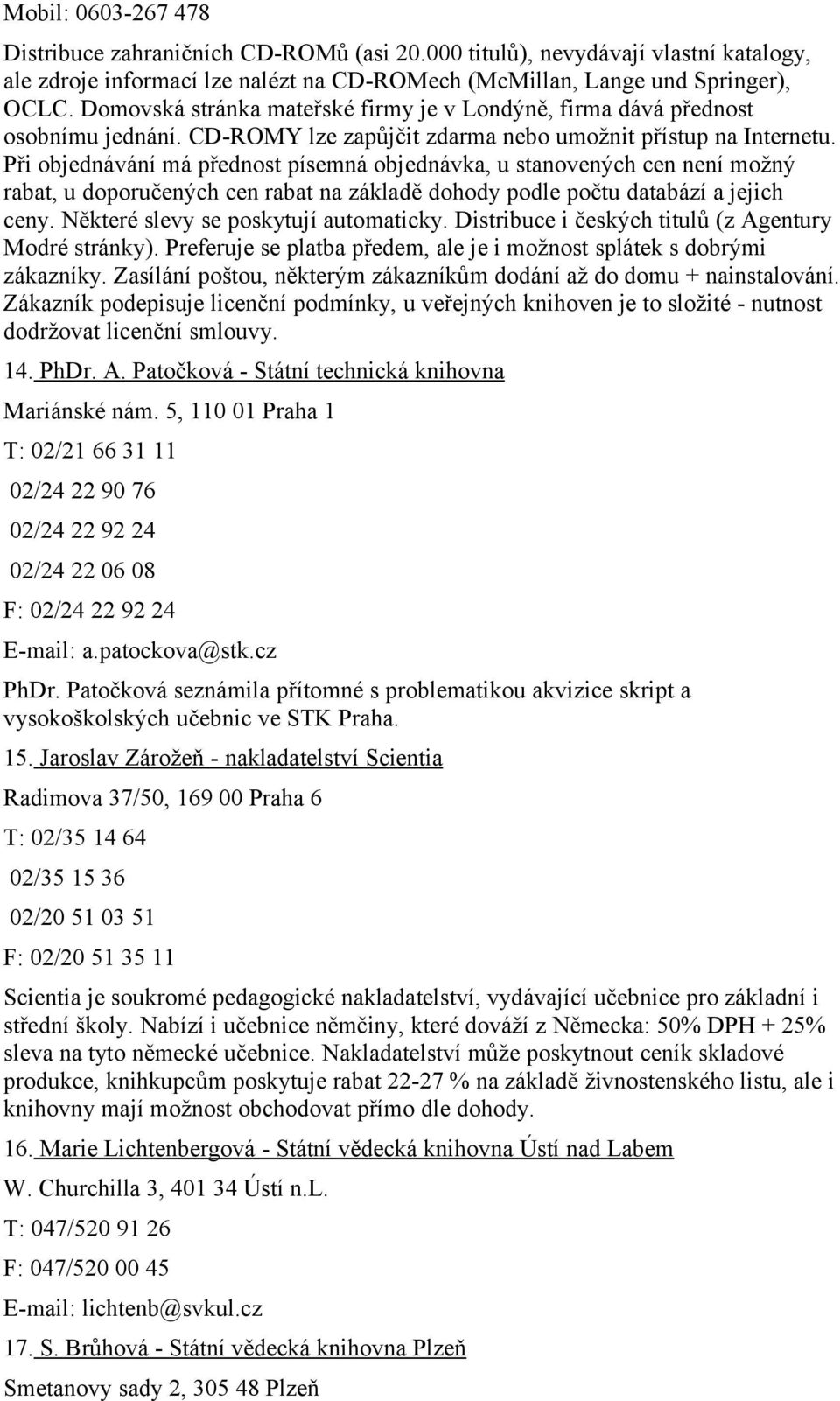 Při objednávání má přednost písemná objednávka, u stanovených cen není možný rabat, u doporučených cen rabat na základě dohody podle počtu databází a jejich ceny.