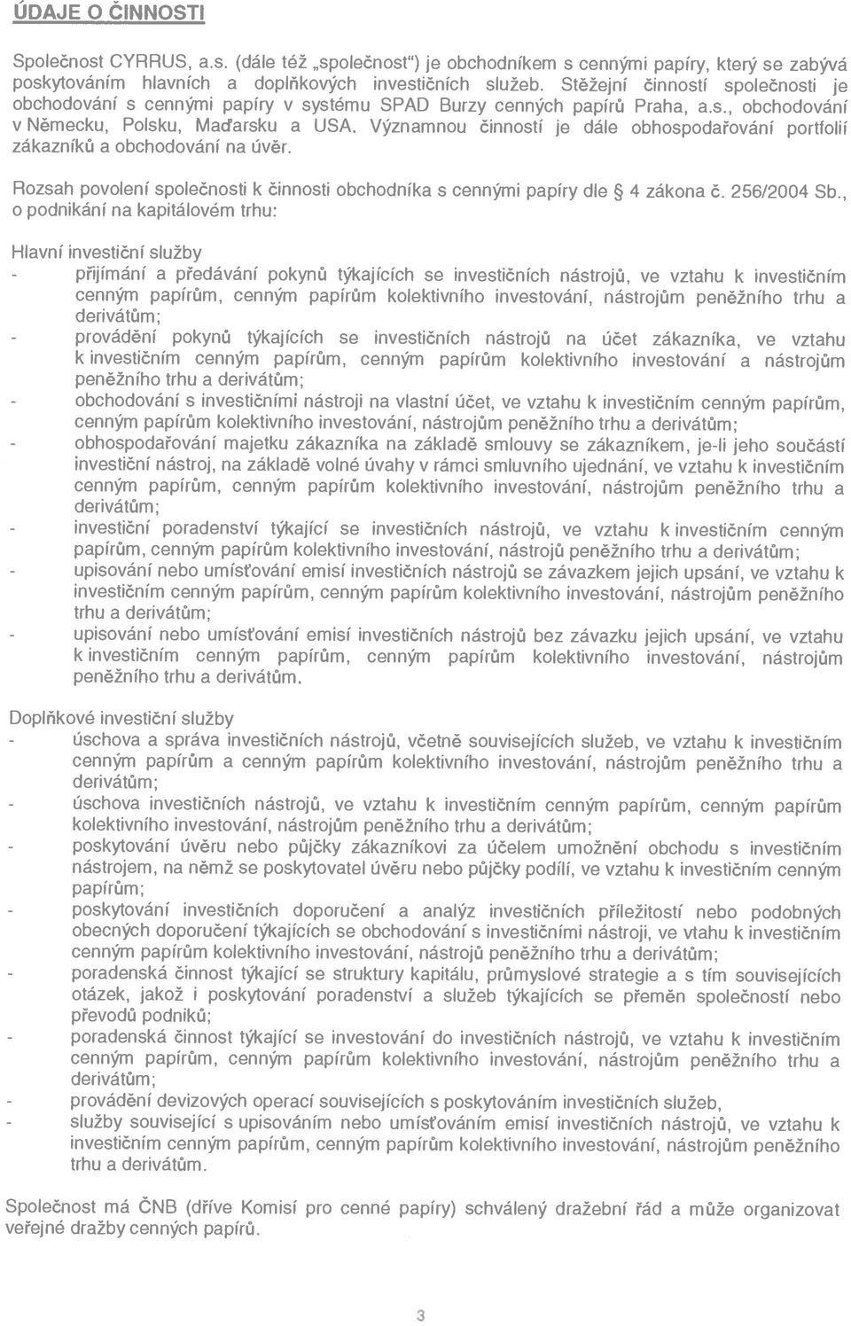 SPAD Burzy Význmnou činností je dále obhospodřování je portfolií Rozsh povolení společnosti o podnikání n kpitálovém k činnosti trhu: obchodník s cennými ppíry dle 4 zákon Č. 256/2004 Sb.