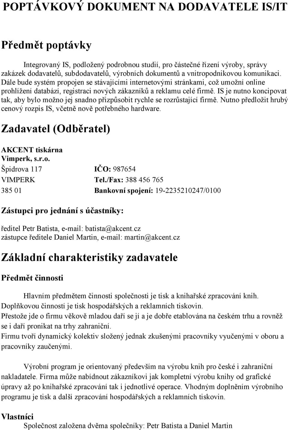 IS je nutno koncipovat tak, aby bylo možno jej snadno přizpůsobit rychle se rozrůstající firmě. Nutno předložit hrubý cenový rozpis IS, včetně nově potřebného hardware.