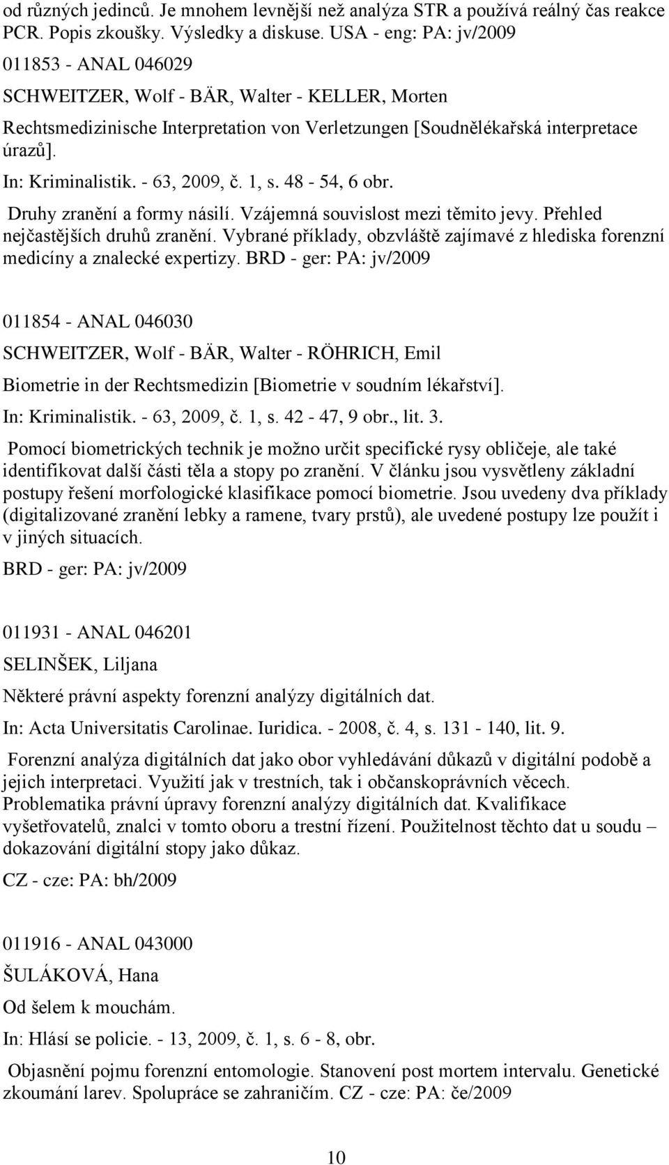 - 63, 2009, č. 1, s. 48-54, 6 obr. Druhy zranění a formy násilí. Vzájemná souvislost mezi těmito jevy. Přehled nejčastějších druhŧ zranění.