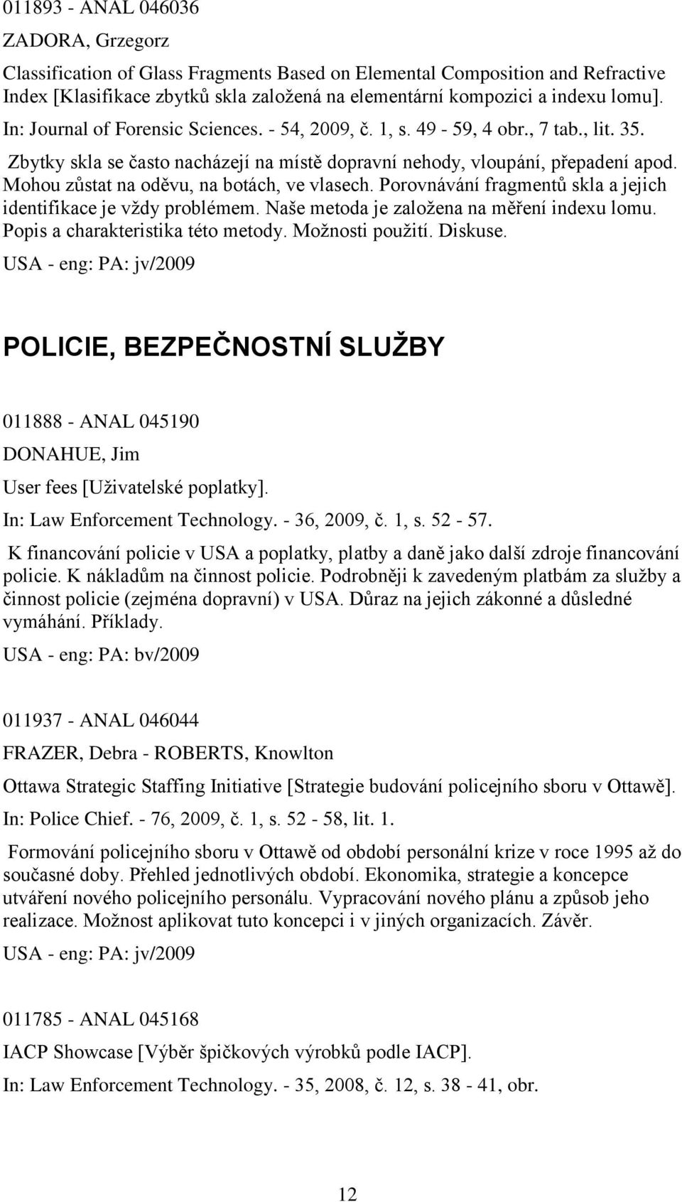 Mohou zŧstat na oděvu, na botách, ve vlasech. Porovnávání fragmentŧ skla a jejich identifikace je vţdy problémem. Naše metoda je zaloţena na měření indexu lomu. Popis a charakteristika této metody.