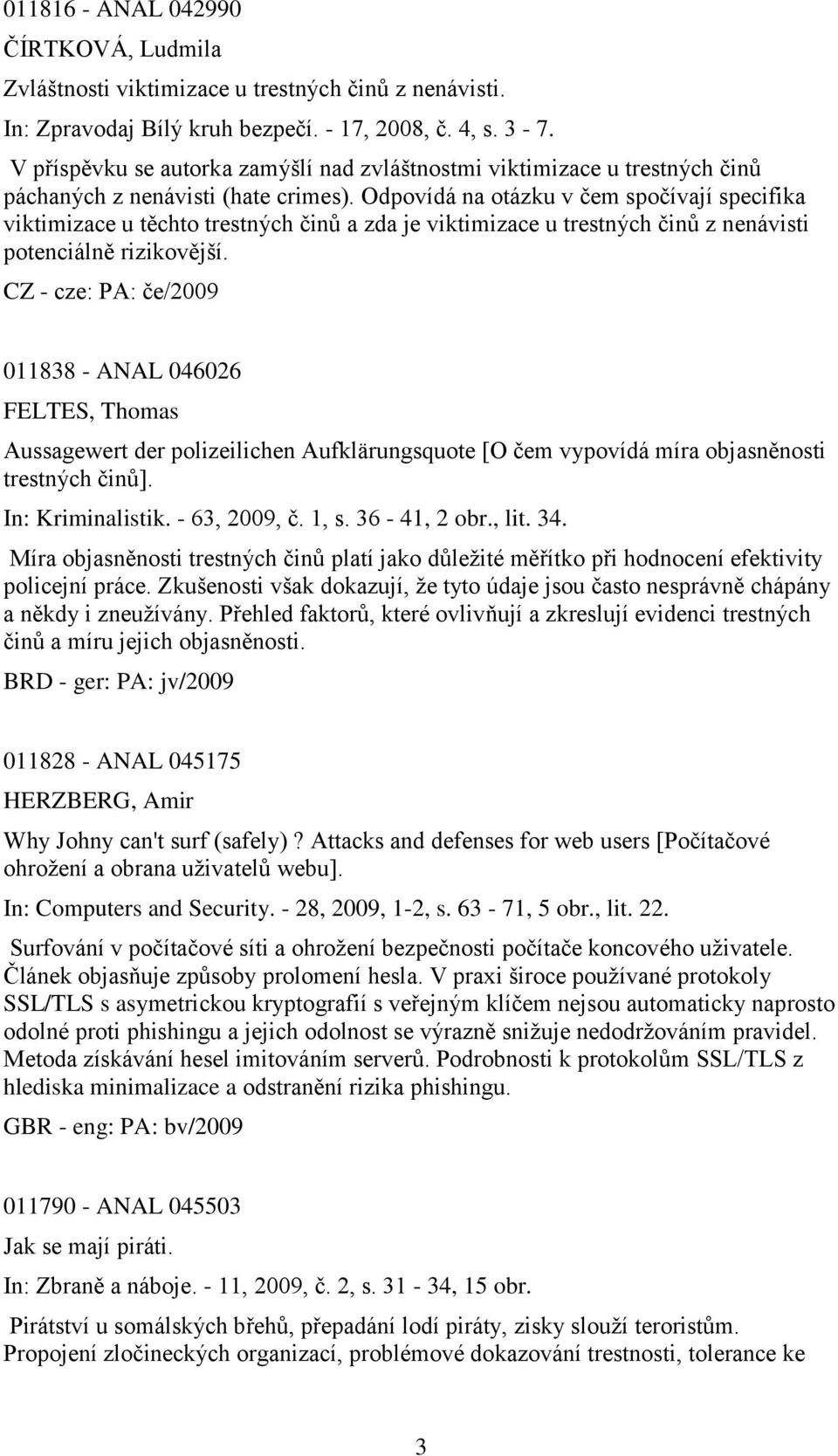 Odpovídá na otázku v čem spočívají specifika viktimizace u těchto trestných činŧ a zda je viktimizace u trestných činŧ z nenávisti potenciálně rizikovější.