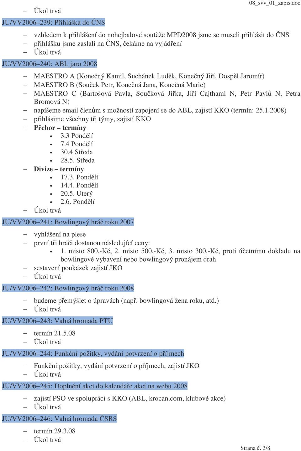 napíšeme email lenm s možností zapojení se do ABL, zajistí KKO (termín: 25.1.2008) pihlásíme všechny ti týmy, zajistí KKO Pebor termíny 3.3 Pondlí 7.4 Pondlí 30.4 Steda 28.5. Steda Divize termíny 17.