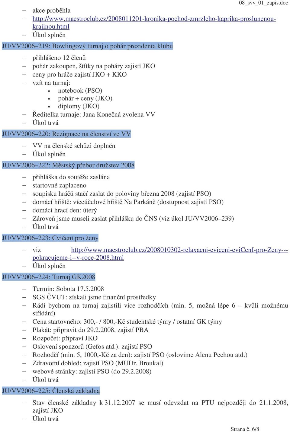 ceny (JKO) diplomy (JKO) editelka turnaje: Jana Konená zvolena VV JU/VV2006 220: Rezignace na lenství ve VV VV na lenské schzi doplnn JU/VV2006 222: Mstský pebor družstev 2008 pihláška do soutže