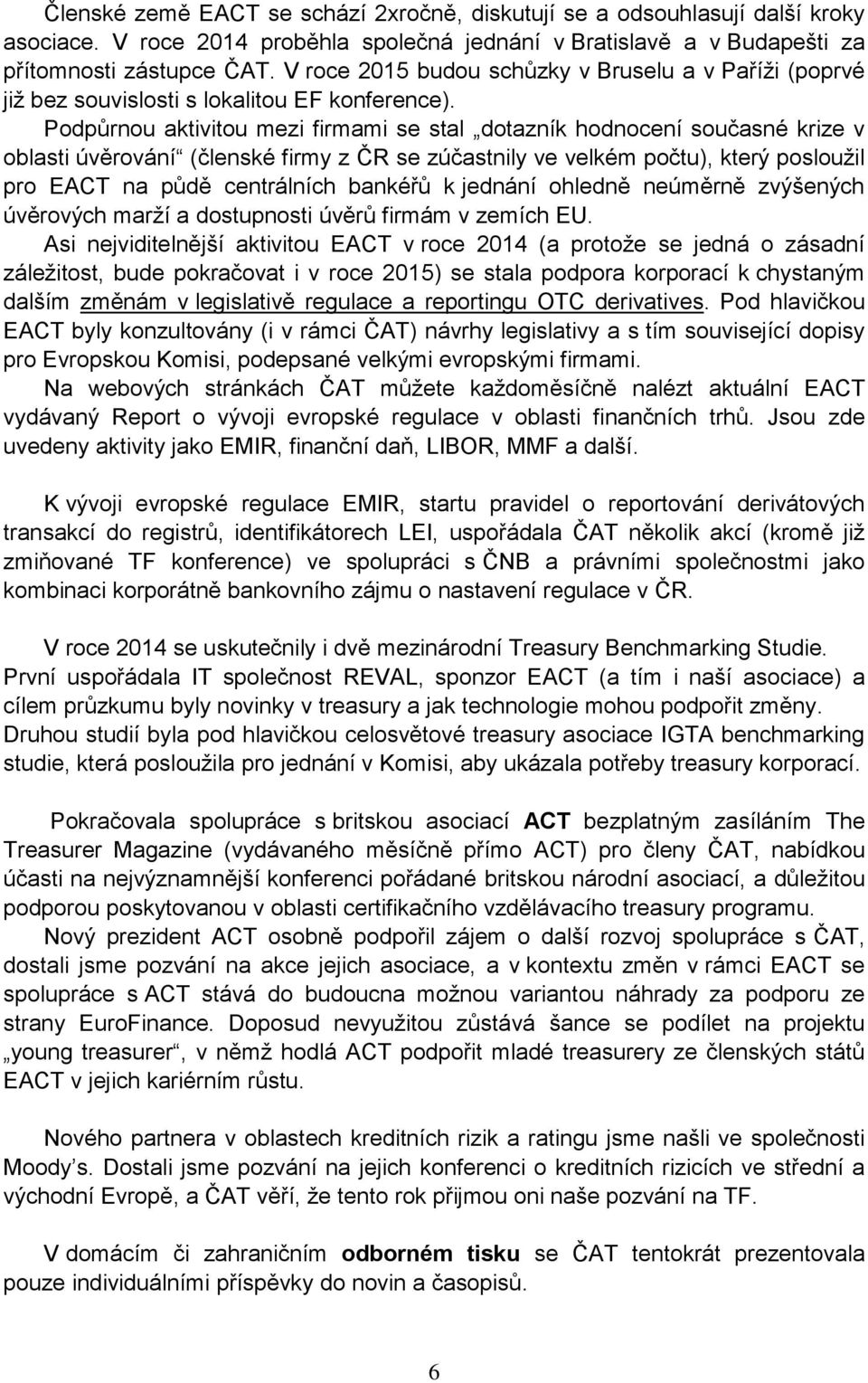 Podpůrnou aktivitou mezi firmami se stal dotazník hodnocení současné krize v oblasti úvěrování (členské firmy z ČR se zúčastnily ve velkém počtu), který posloužil pro EACT na půdě centrálních bankéřů