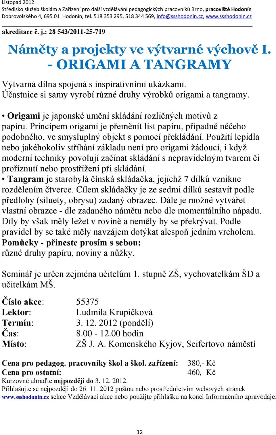 Použití lepidla nebo jakéhokoliv stříhání základu není pro origami žádoucí, i když moderní techniky povolují začínat skládání s nepravidelným tvarem či proříznutí nebo prostřižení při skládání.