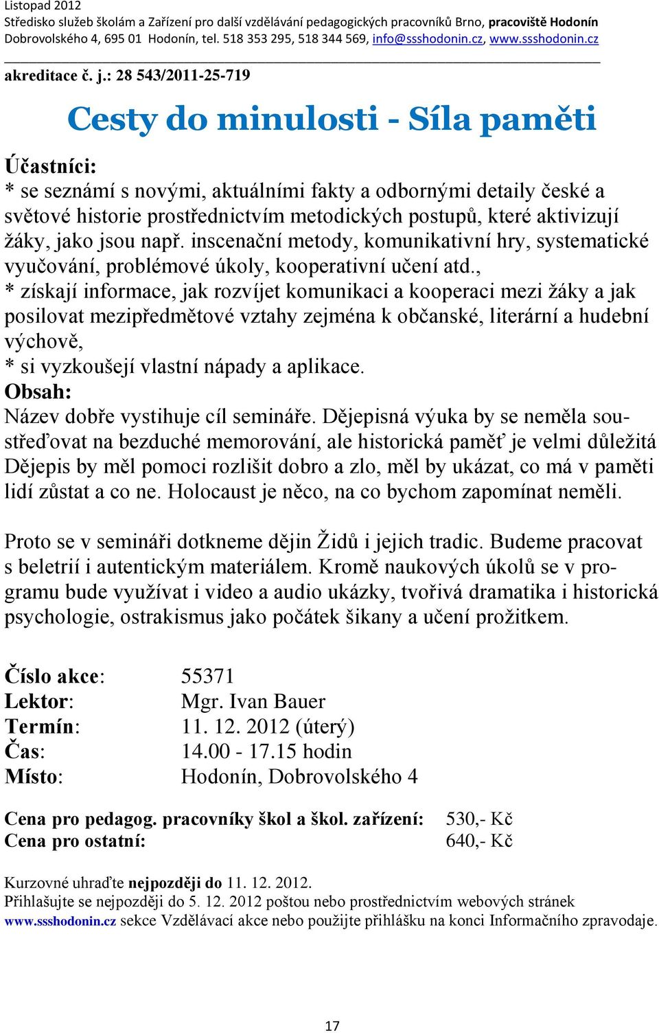 , * získají informace, jak rozvíjet komunikaci a kooperaci mezi žáky a jak posilovat mezipředmětové vztahy zejména k občanské, literární a hudební výchově, * si vyzkoušejí vlastní nápady a aplikace.