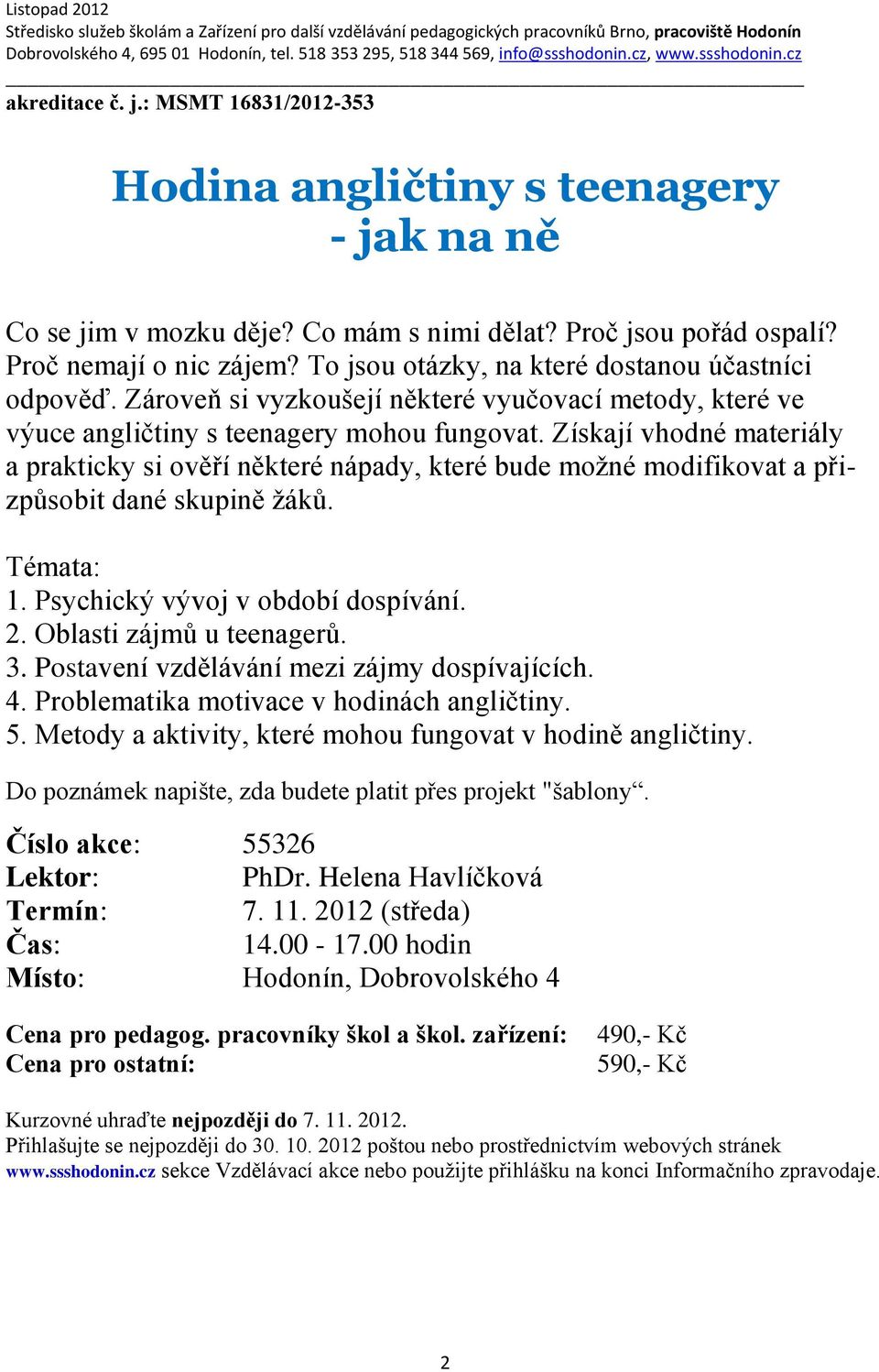 Získají vhodné materiály a prakticky si ověří některé nápady, které bude možné modifikovat a přizpůsobit dané skupině žáků. Témata: 1. Psychický vývoj v období dospívání. 2. Oblasti zájmů u teenagerů.