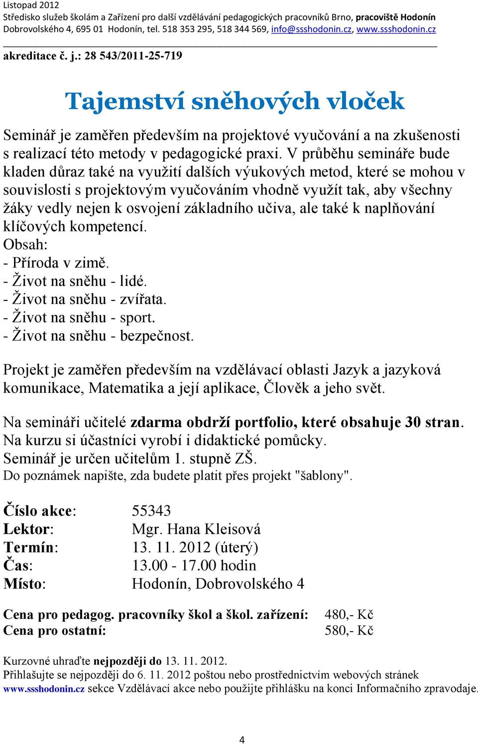 základního učiva, ale také k naplňování klíčových kompetencí. Obsah: - Příroda v zimě. - Život na sněhu - lidé. - Život na sněhu - zvířata. - Život na sněhu - sport. - Život na sněhu - bezpečnost.