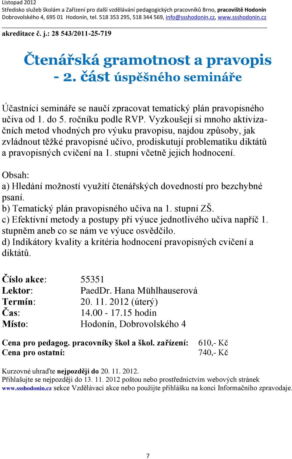 stupni včetně jejich hodnocení. Obsah: a) Hledání možností využití čtenářských dovedností pro bezchybné psaní. b) Tematický plán pravopisného učiva na 1. stupni ZŠ.