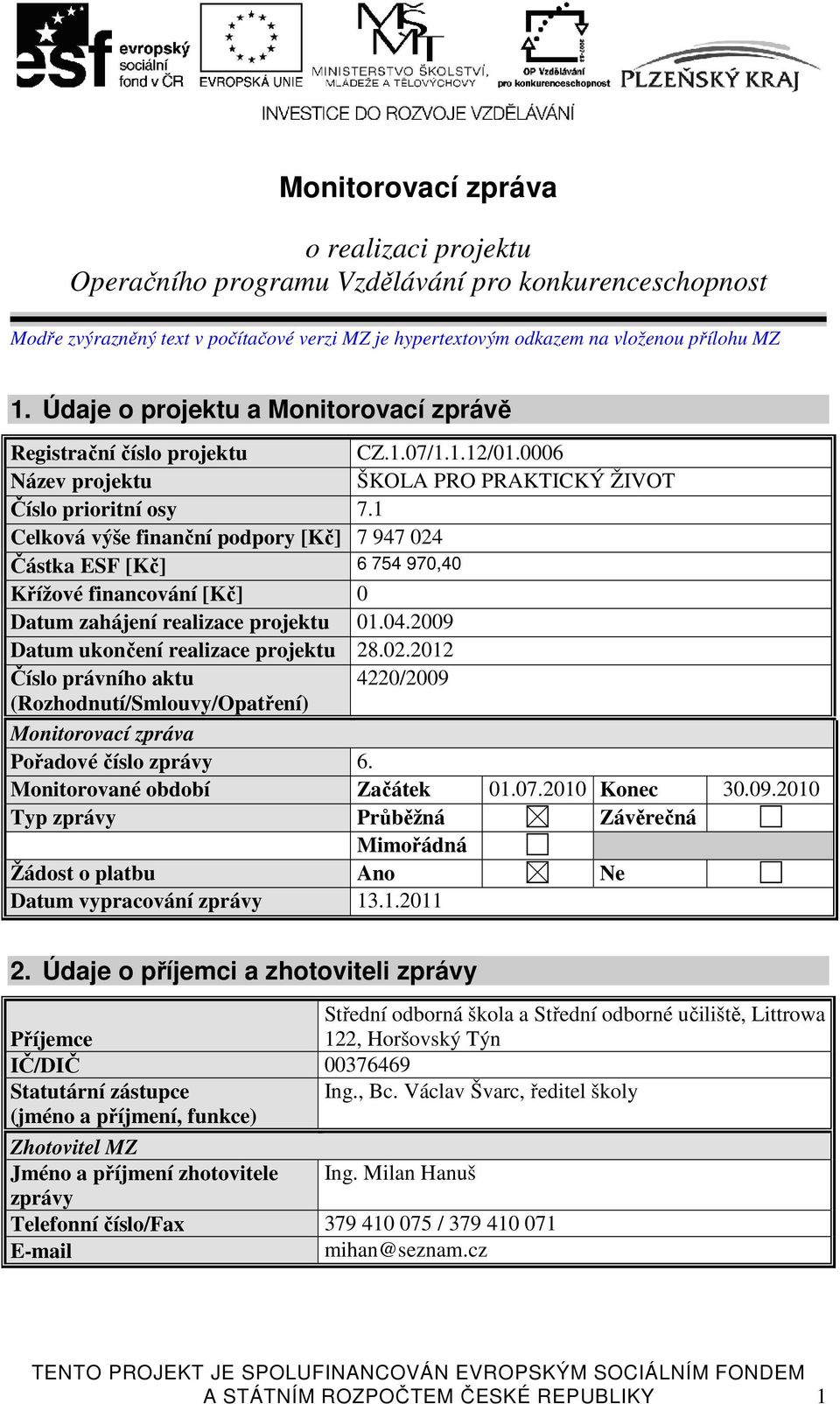 1 Celková výše finanční podpory [Kč] 7 947 024 Částka ESF [Kč] 6 754 970,40 Křížové financování [Kč] 0 Datum zahájení realizace projektu 01.04.2009 Datum ukončení realizace projektu 28.02.2012 Číslo právního aktu 4220/2009 (Rozhodnutí/Smlouvy/Opatření) Monitorovací zpráva Pořadové číslo zprávy 6.