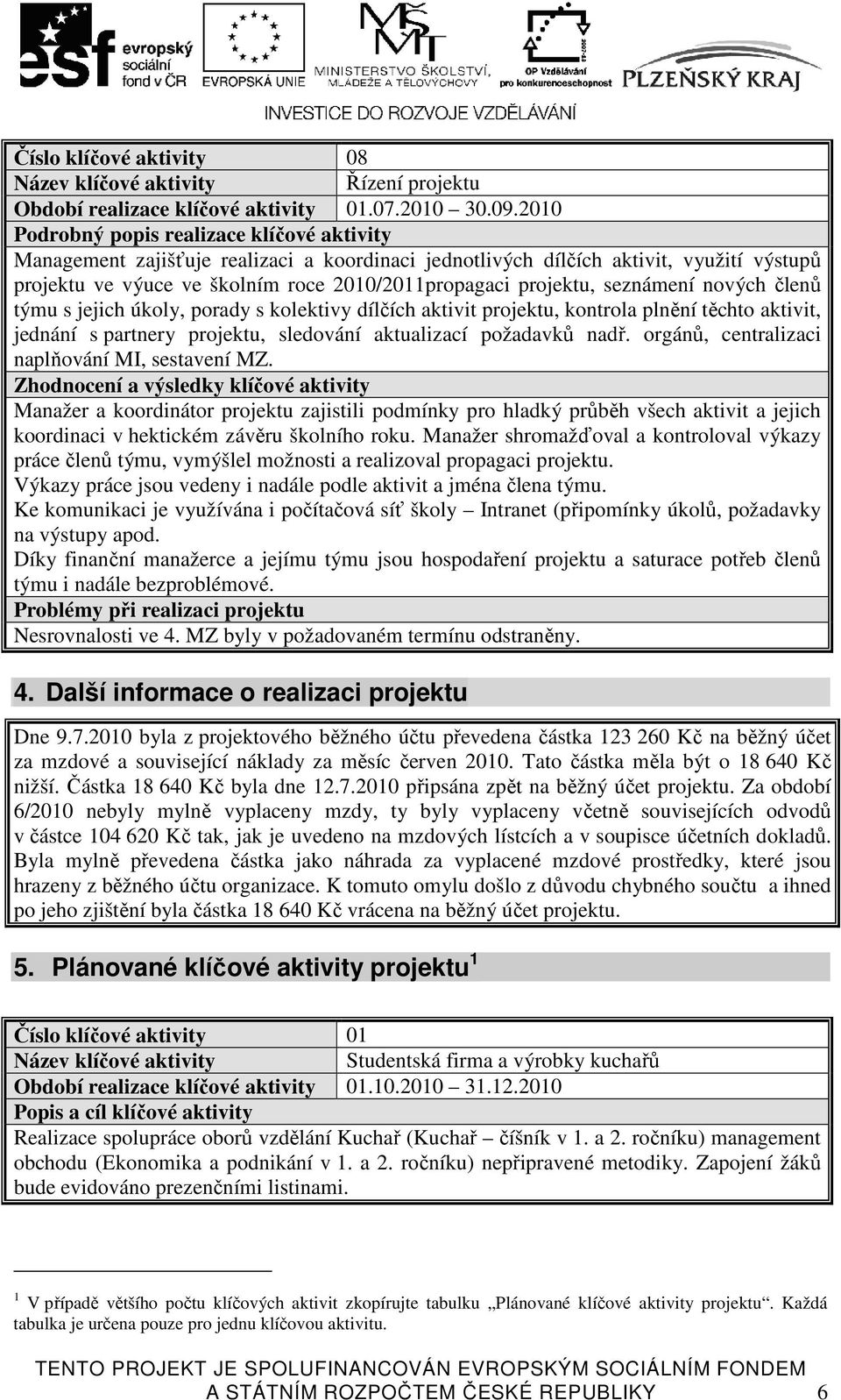 úkoly, porady s kolektivy dílčích aktivit projektu, kontrola plnění těchto aktivit, jednání s partnery projektu, sledování aktualizací požadavků nadř. orgánů, centralizaci naplňování MI, sestavení MZ.