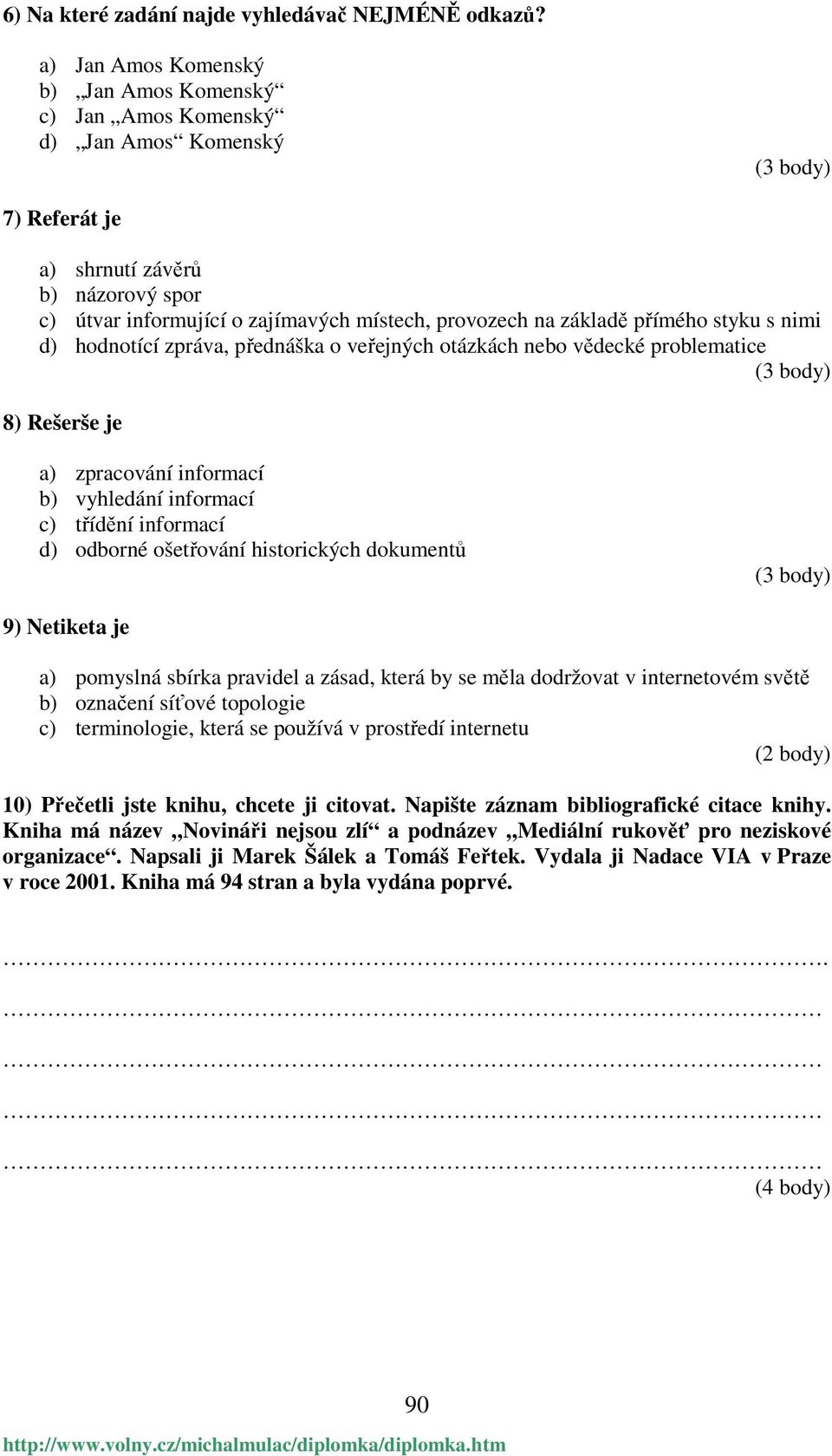 základě přímého styku s nimi d) hodnotící zpráva, přednáška o veřejných otázkách nebo vědecké problematice (3 body) 8) Rešerše je a) zpracování informací b) vyhledání informací c) třídění informací