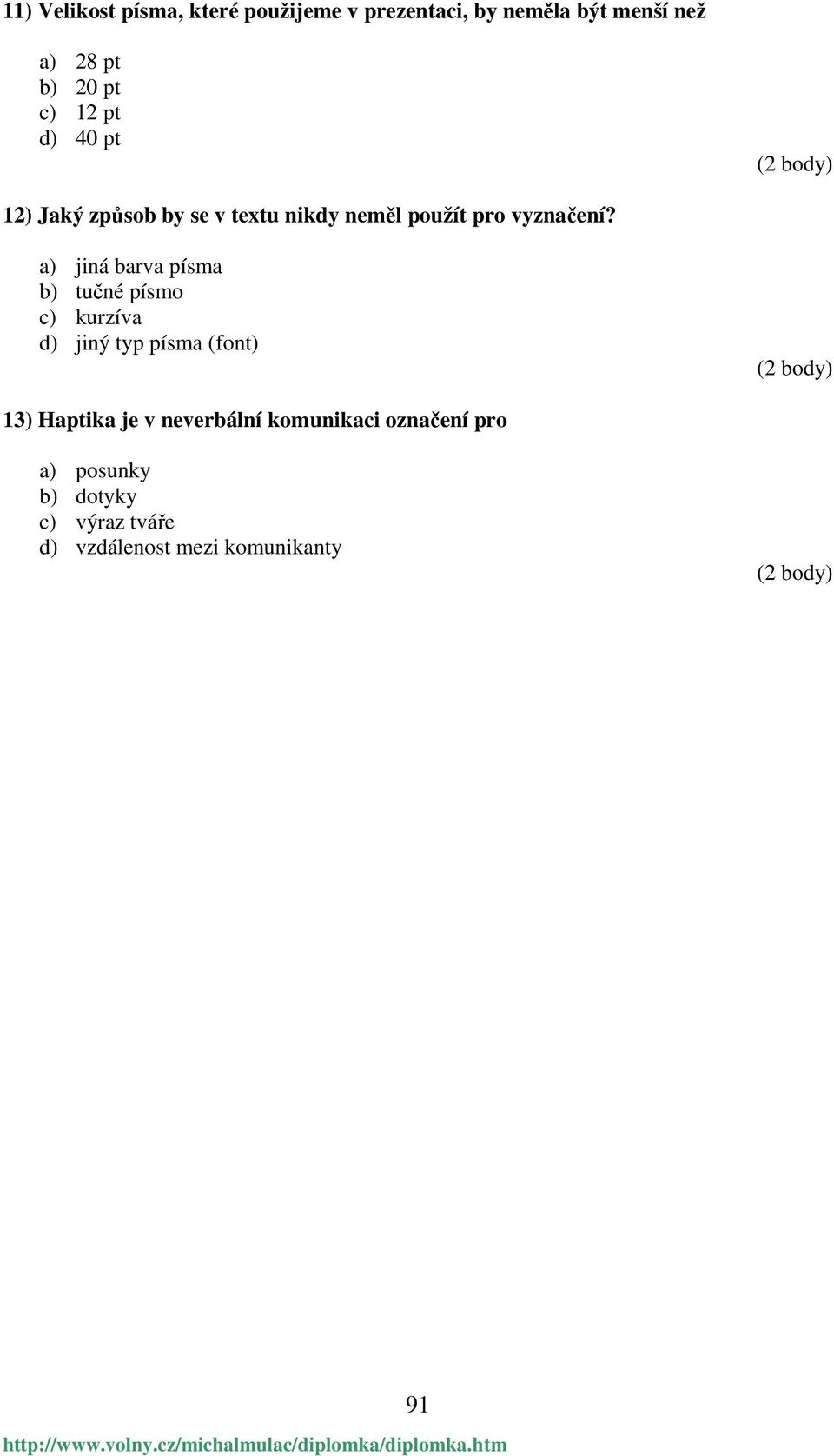 a) jiná barva písma b) tučné písmo c) kurzíva d) jiný typ písma (font) (2 body) 13) Haptika je v