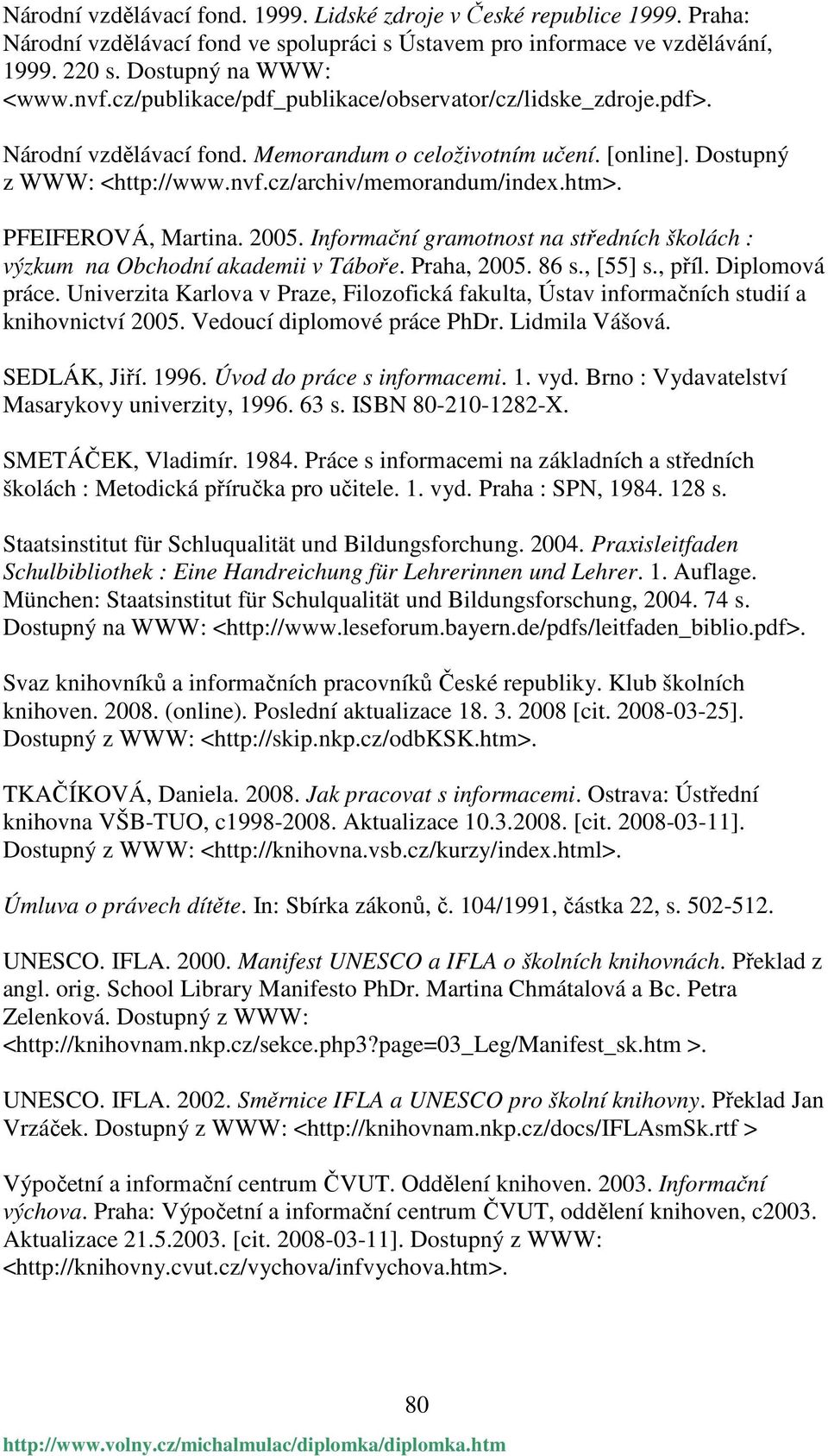 PFEIFEROVÁ, Martina. 2005. Informační gramotnost na středních školách : výzkum na Obchodní akademii v Táboře. Praha, 2005. 86 s., [55] s., příl. Diplomová práce.