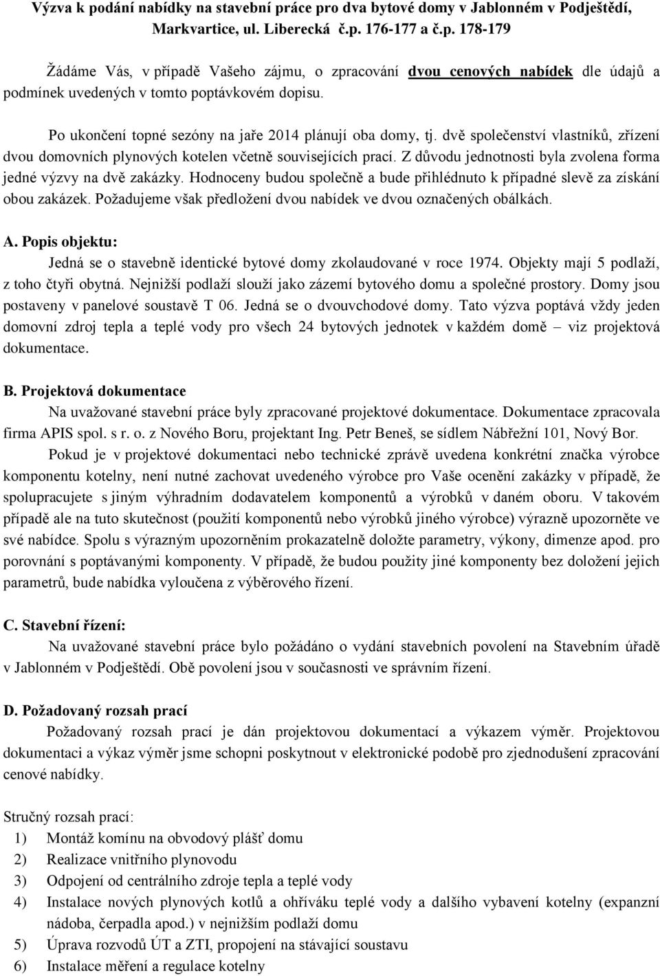 Z důvodu jednotnosti byla zvolena forma jedné výzvy na dvě zakázky. Hodnoceny budou společně a bude přihlédnuto k případné slevě za získání obou zakázek.