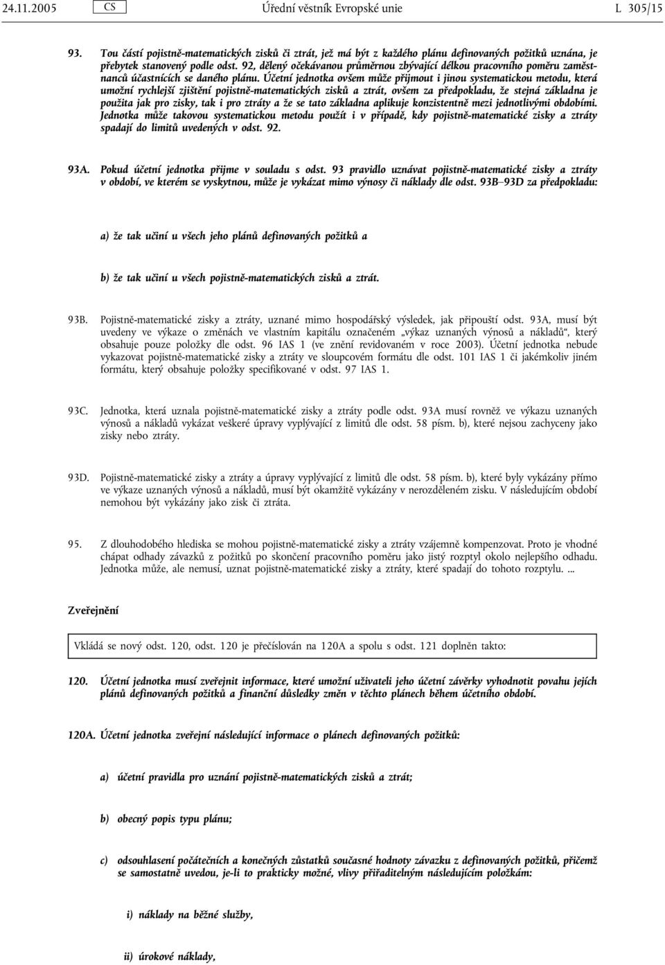 Účetní jednotka ovšem může přijmout i jinou systematickou metodu, která umožní rychlejší zjištění pojistně-matematických zisků a ztrát, ovšem za předpokladu, že stejná základna je použita jak pro