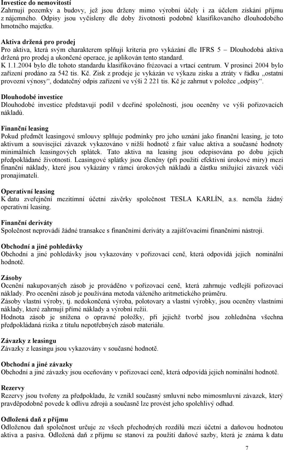 Aktiva držená pro prodej Pro aktiva, která svým charakterem splňují kriteria pro vykázání dle IFRS 5 Dlouhodobá aktiva držená pro prodej a ukončené operace, je aplikován tento standard. K 1.