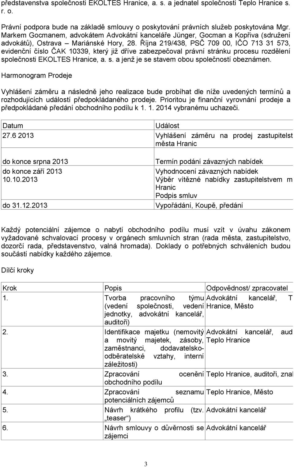 Října 219/438, PSČ 709 00, IČO 713 31 573, evidenční číslo ČAK 10339, který již dříve zabezpečoval právní stránku procesu rozdělení společnosti EKOLTES Hranice, a. s. a jenž je se stavem obou společností obeznámen.