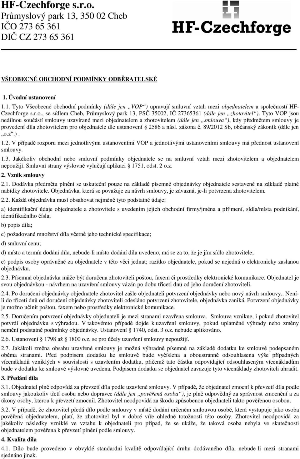 Tyto VOP jsou nedílnou součástí smlouvy uzavírané mezi objednatelem a zhotovitelem (dále jen smlouva ), kdy předmětem smlouvy je provedení díla zhotovitelem pro objednatele dle ustanovení 2586 a násl.