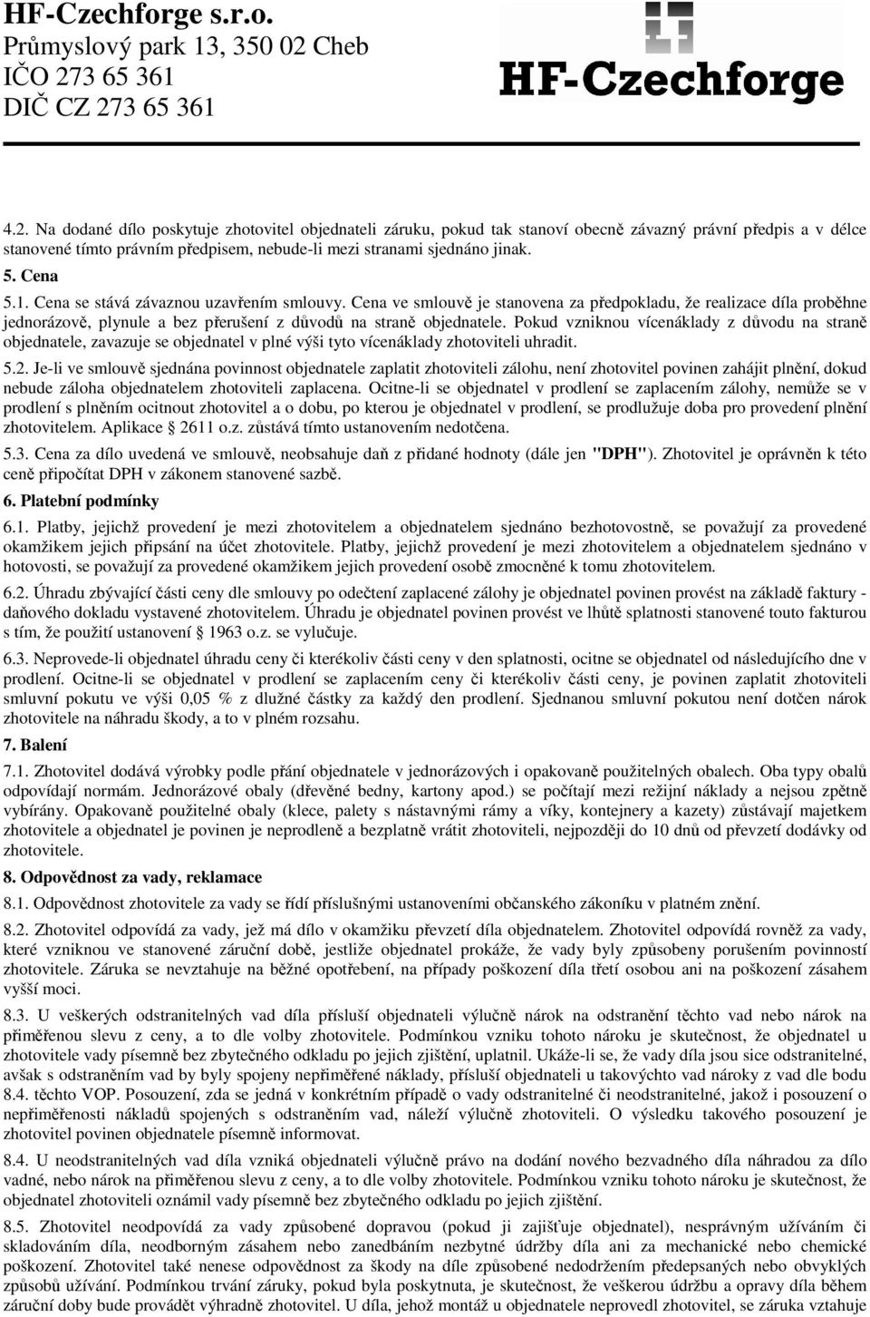 Pokud vzniknou vícenáklady z důvodu na straně objednatele, zavazuje se objednatel v plné výši tyto vícenáklady zhotoviteli uhradit. 5.2.