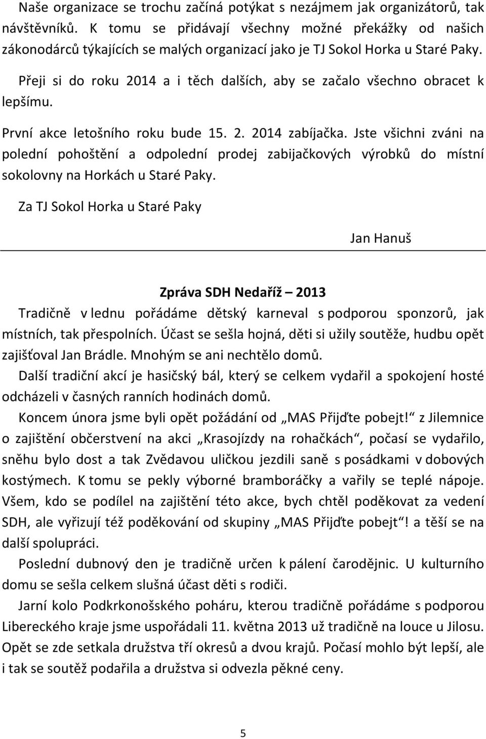 Přeji si do roku 2014 a i těch dalších, aby se začalo všechno obracet k lepšímu. První akce letošního roku bude 15. 2. 2014 zabíjačka.