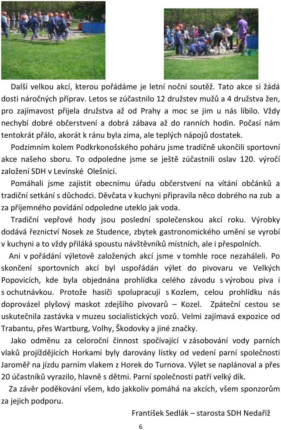 Počasí nám tentokrát přálo, akorát k ránu byla zima, ale teplých nápojů dostatek. Podzimním kolem Podkrkonošského poháru jsme tradičně ukončili sportovní akce našeho sboru.