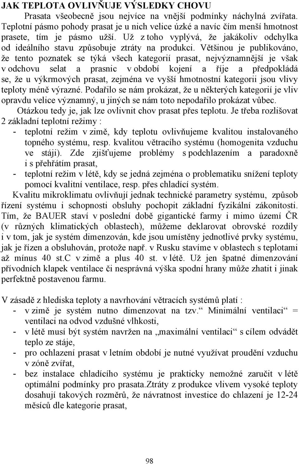 Většinou je publikováno, že tento poznatek se týká všech kategorií prasat, nejvýznamnější je však v odchovu selat a prasnic v období kojení a říje a předpokládá se, že u výkrmových prasat, zejména ve