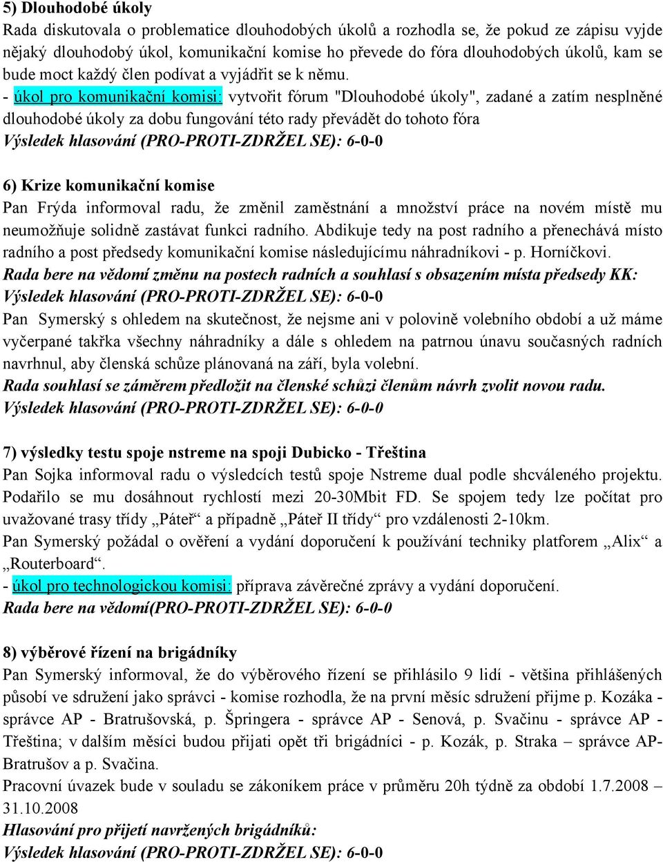 - úkol pro komunikační komisi: vytvořit fórum "Dlouhodobé úkoly", zadané a zatím nesplněné dlouhodobé úkoly za dobu fungování této rady převádět do tohoto fóra 6) Krize komunikační komise Pan Frýda