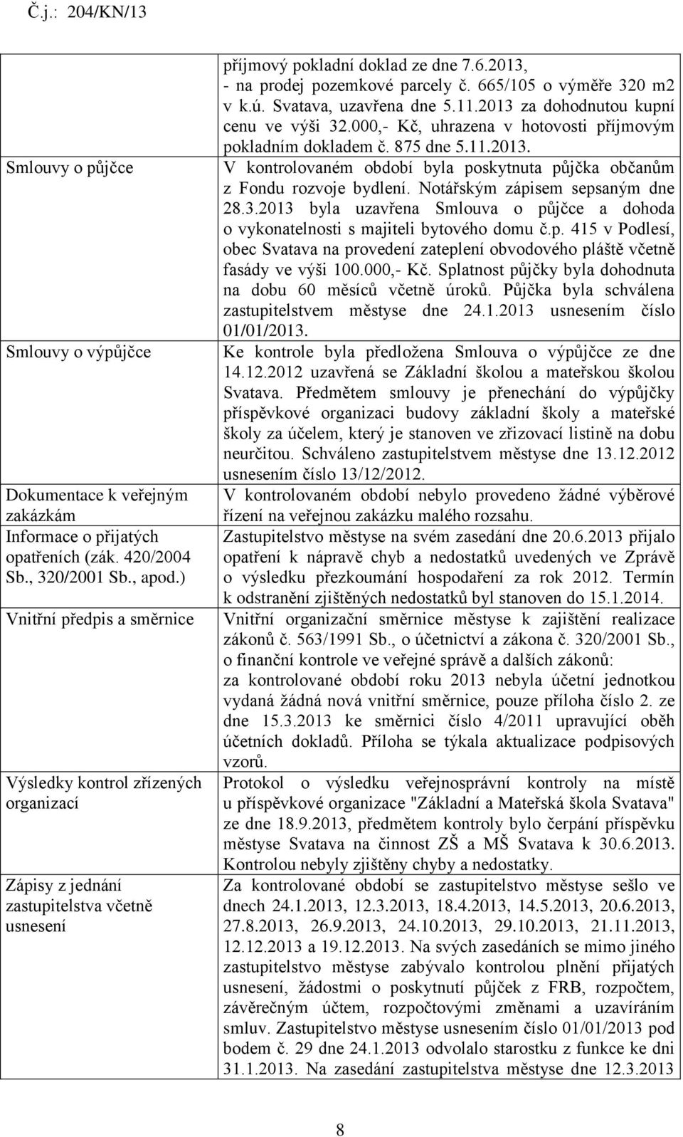 665/105 o výměře 320 m2 v k.ú. Svatava, uzavřena dne 5.11.2013 za dohodnutou kupní cenu ve výši 32.000,- Kč, uhrazena v hotovosti příjmovým pokladním dokladem č. 875 dne 5.11.2013. V kontrolovaném období byla poskytnuta půjčka občanům z Fondu rozvoje bydlení.