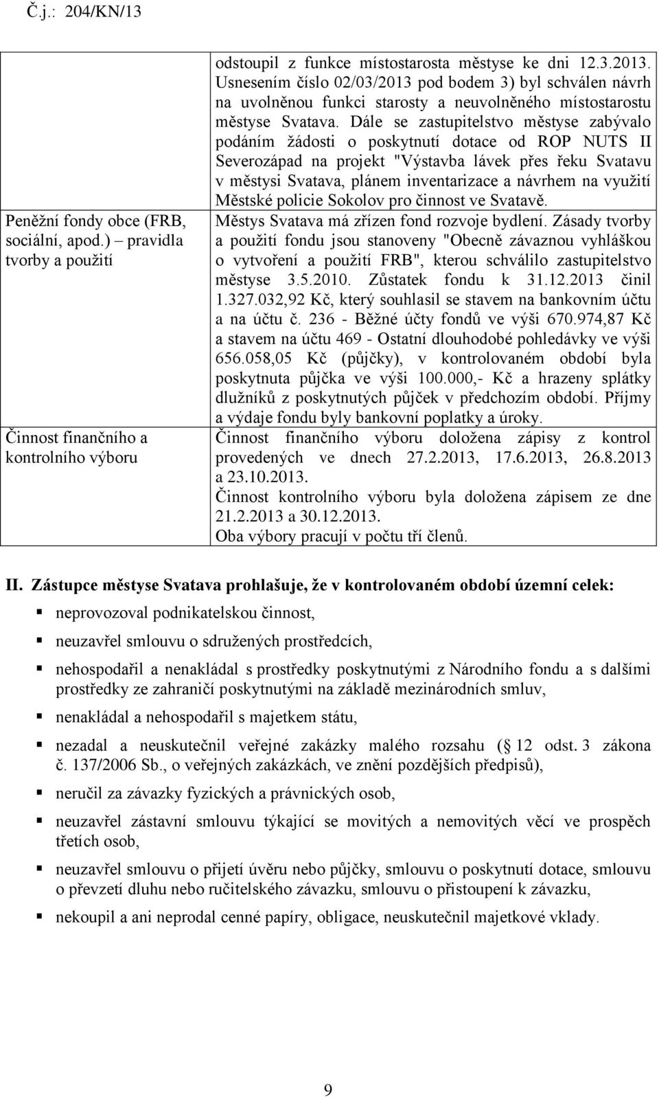 Dále se zastupitelstvo městyse zabývalo podáním žádosti o poskytnutí dotace od ROP NUTS II Severozápad na projekt "Výstavba lávek přes řeku Svatavu v městysi Svatava, plánem inventarizace a návrhem