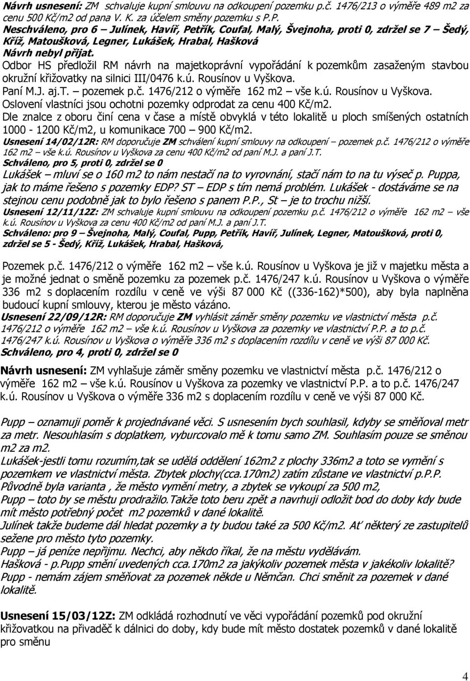 Odbor HS předložil RM návrh na majetkoprávní vypořádání k pozemkům zasaženým stavbou okružní křižovatky na silnici III/0476 k.ú. Rousínov u Vyškova. Paní M.J. aj.t. pozemek p.č.