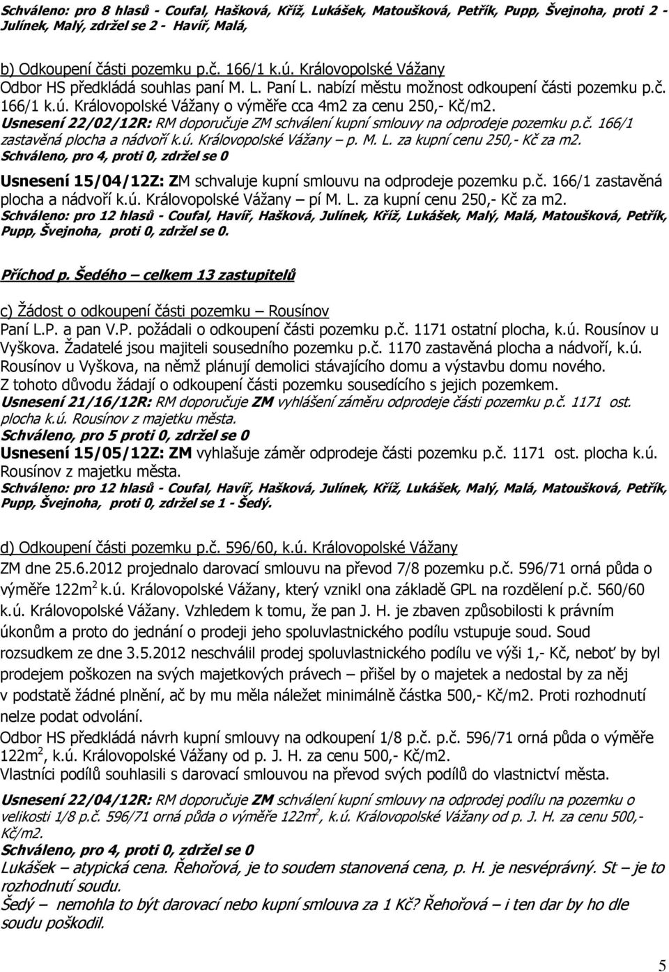 Usnesení 22/02/12R: RM doporučuje ZM schválení kupní smlouvy na odprodeje pozemku p.č. 166/1 zastavěná plocha a nádvoří k.ú. Královopolské Vážany p. M. L. za kupní cenu 250,- Kč za m2.