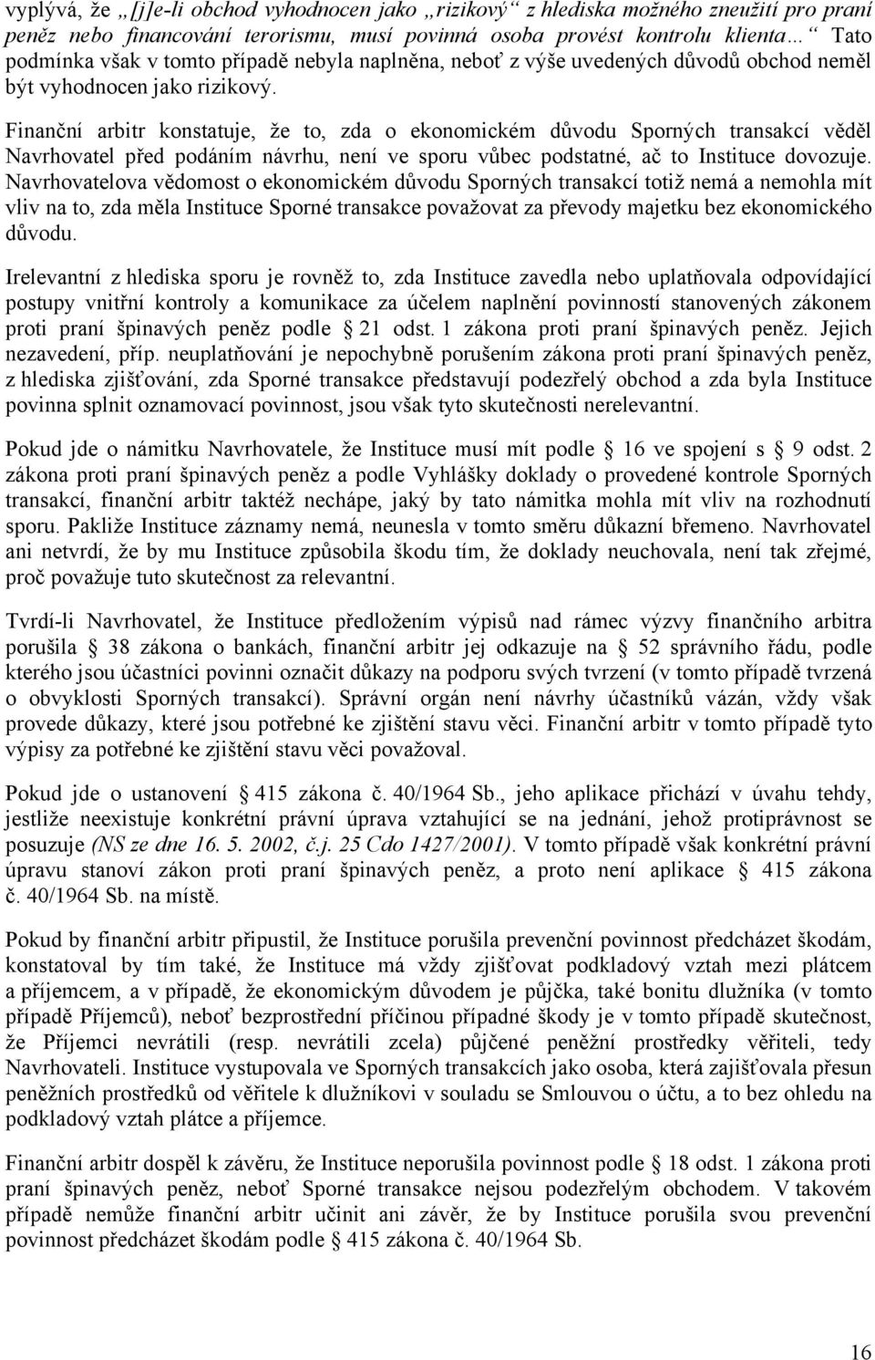 Finanční arbitr konstatuje, že to, zda o ekonomickém důvodu Sporných transakcí věděl Navrhovatel před podáním návrhu, není ve sporu vůbec podstatné, ač to Instituce dovozuje.