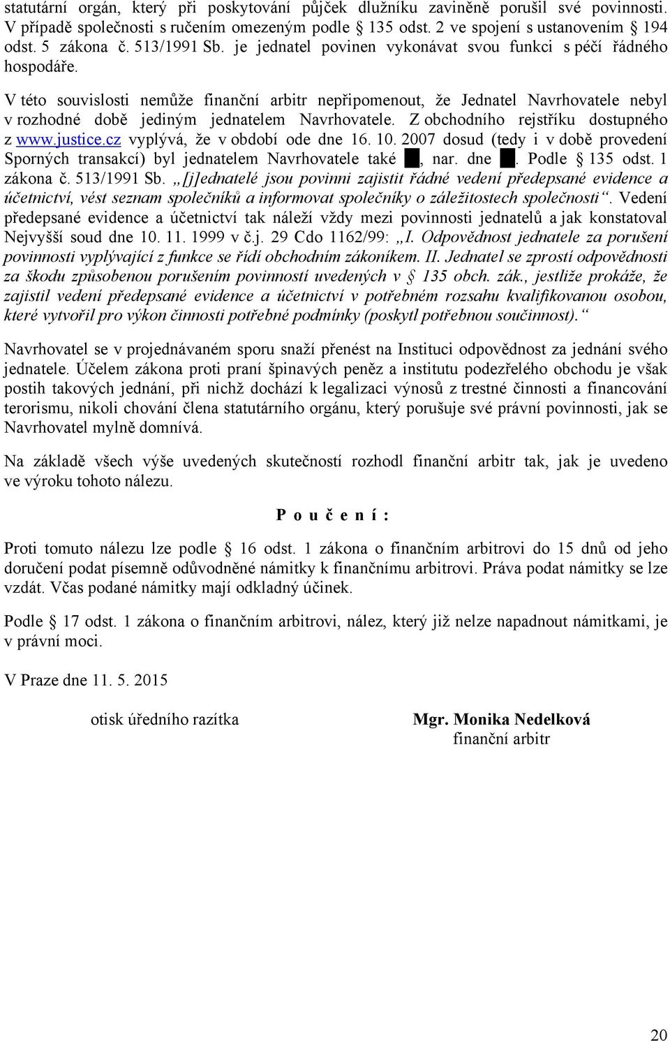 V této souvislosti nemůže finanční arbitr nepřipomenout, že Jednatel Navrhovatele nebyl v rozhodné době jediným jednatelem Navrhovatele. Z obchodního rejstříku dostupného z www.justice.