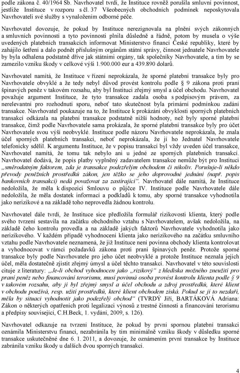 Navrhovatel dovozuje, že pokud by Instituce nerezignovala na plnění svých zákonných a smluvních povinností a tyto povinnosti plnila důsledně a řádně, potom by musela o výše uvedených platebních