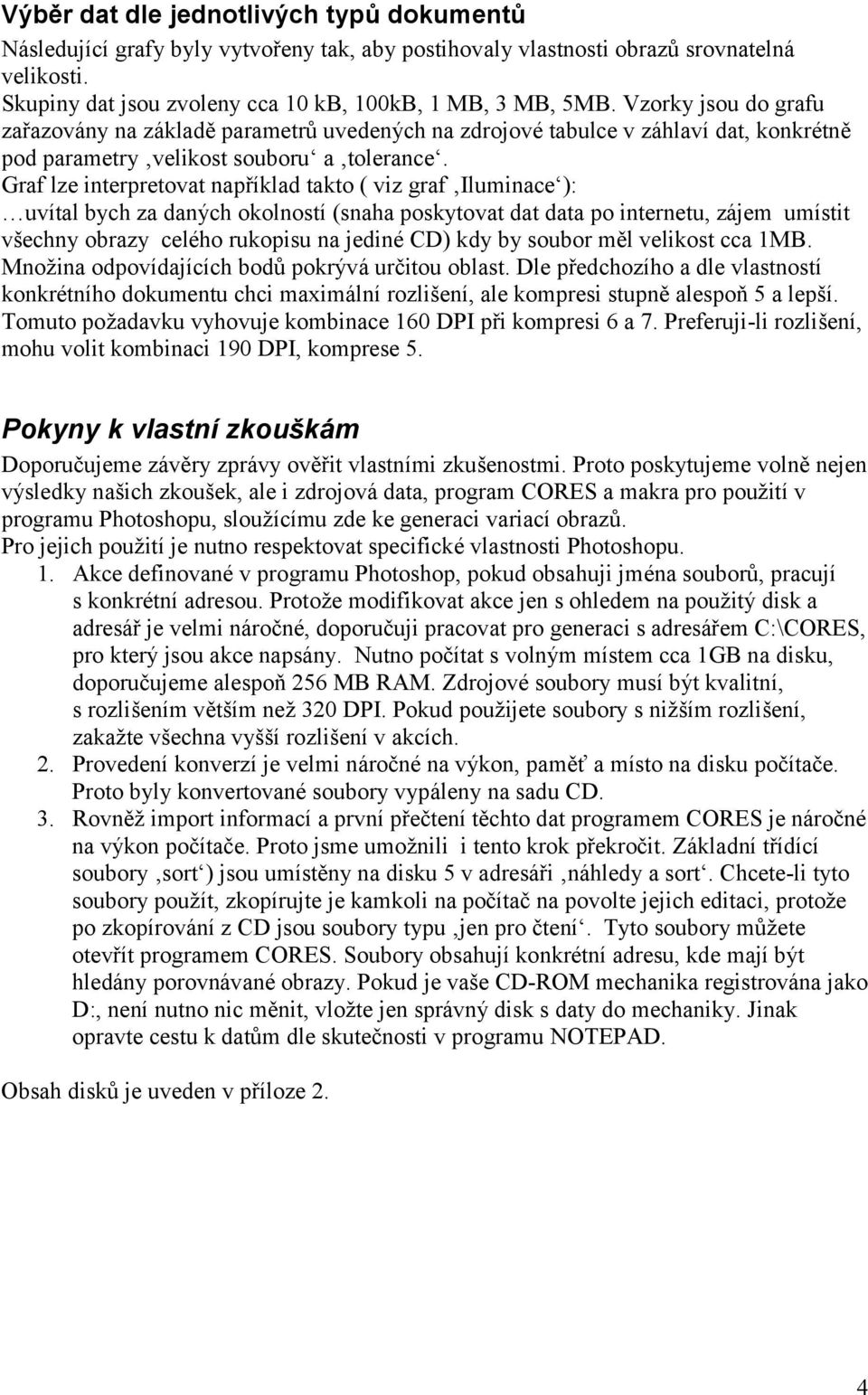 Graf lze interpretovat například takto ( viz graf Iluminace ): uvítal bych za daný ch okolností(snaha poskytovat dat data po internetu, zájem umístit všechny obrazy celého rukopisu na jediné CD) kdy