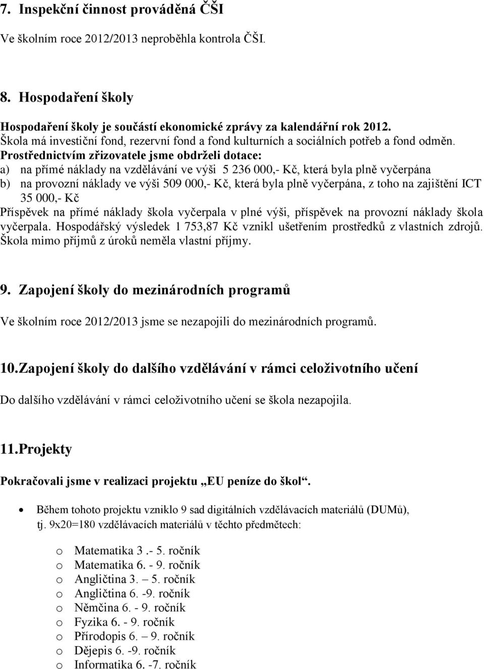 Prostřednictvím zřizovatele jsme obdrželi dotace: a) na přímé náklady na vzdělávání ve výši 5 236 000,- Kč, která byla plně vyčerpána b) na provozní náklady ve výši 509 000,- Kč, která byla plně