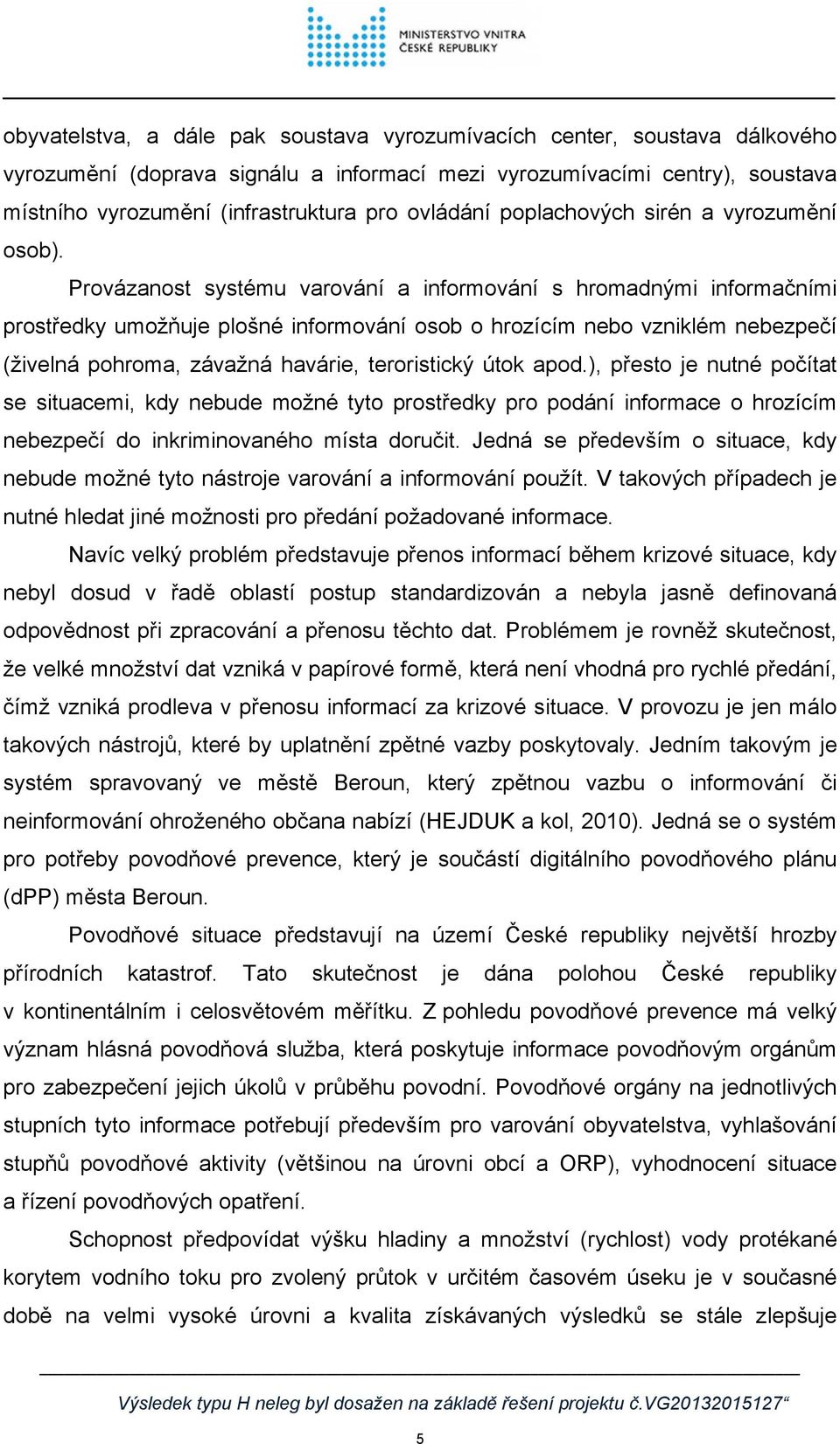 Provázanost systému varování a informování s hromadnými informačními prostředky umožňuje plošné informování osob o hrozícím nebo vzniklém nebezpečí (živelná pohroma, závažná havárie, teroristický