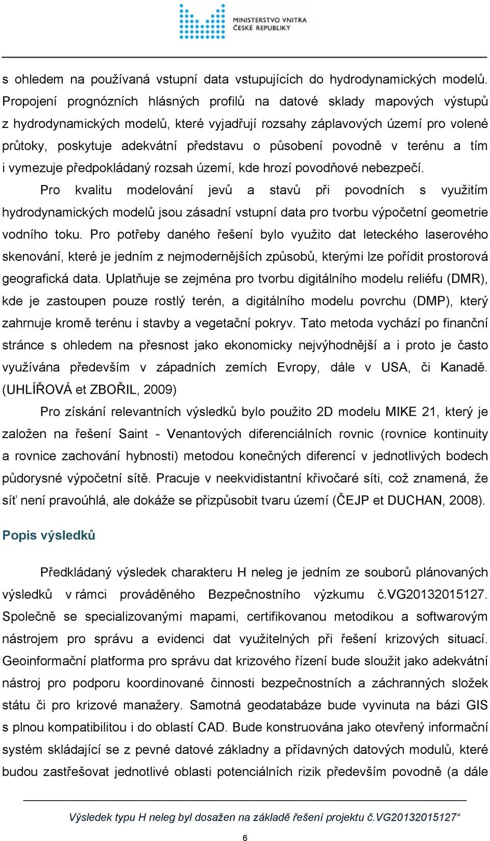 působení povodně v terénu a tím i vymezuje předpokládaný rozsah území, kde hrozí povodňové nebezpečí.